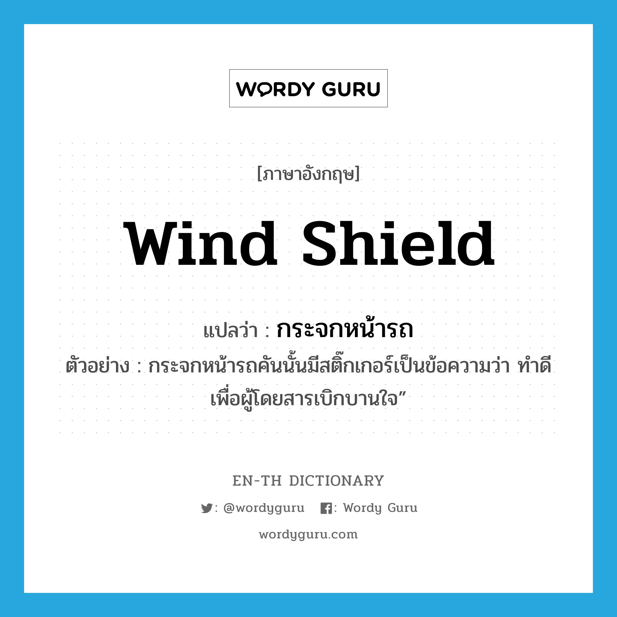 wind shield แปลว่า?, คำศัพท์ภาษาอังกฤษ wind shield แปลว่า กระจกหน้ารถ ประเภท N ตัวอย่าง กระจกหน้ารถคันนั้นมีสติ๊กเกอร์เป็นข้อความว่า ทำดีเพื่อผู้โดยสารเบิกบานใจ” หมวด N