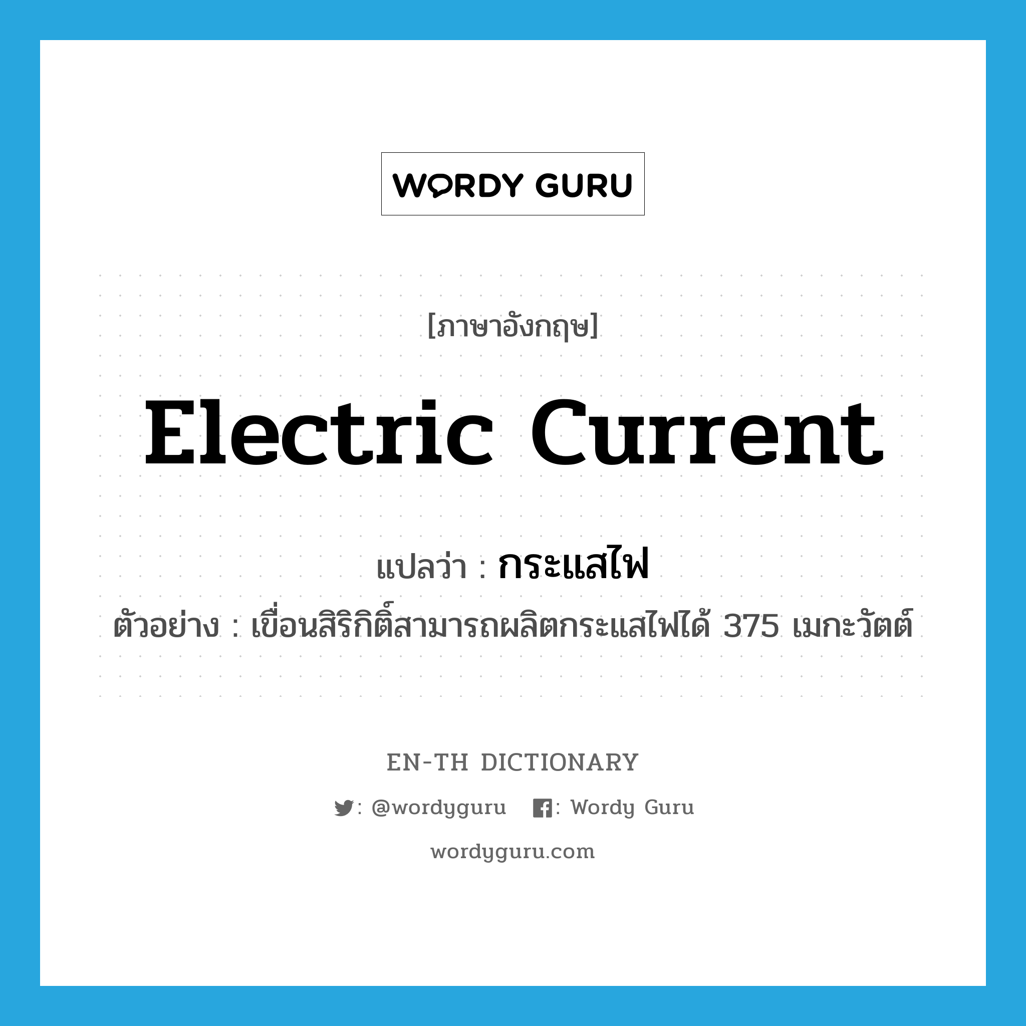 electric current แปลว่า?, คำศัพท์ภาษาอังกฤษ electric current แปลว่า กระแสไฟ ประเภท N ตัวอย่าง เขื่อนสิริกิติ์สามารถผลิตกระแสไฟได้ 375 เมกะวัตต์ หมวด N