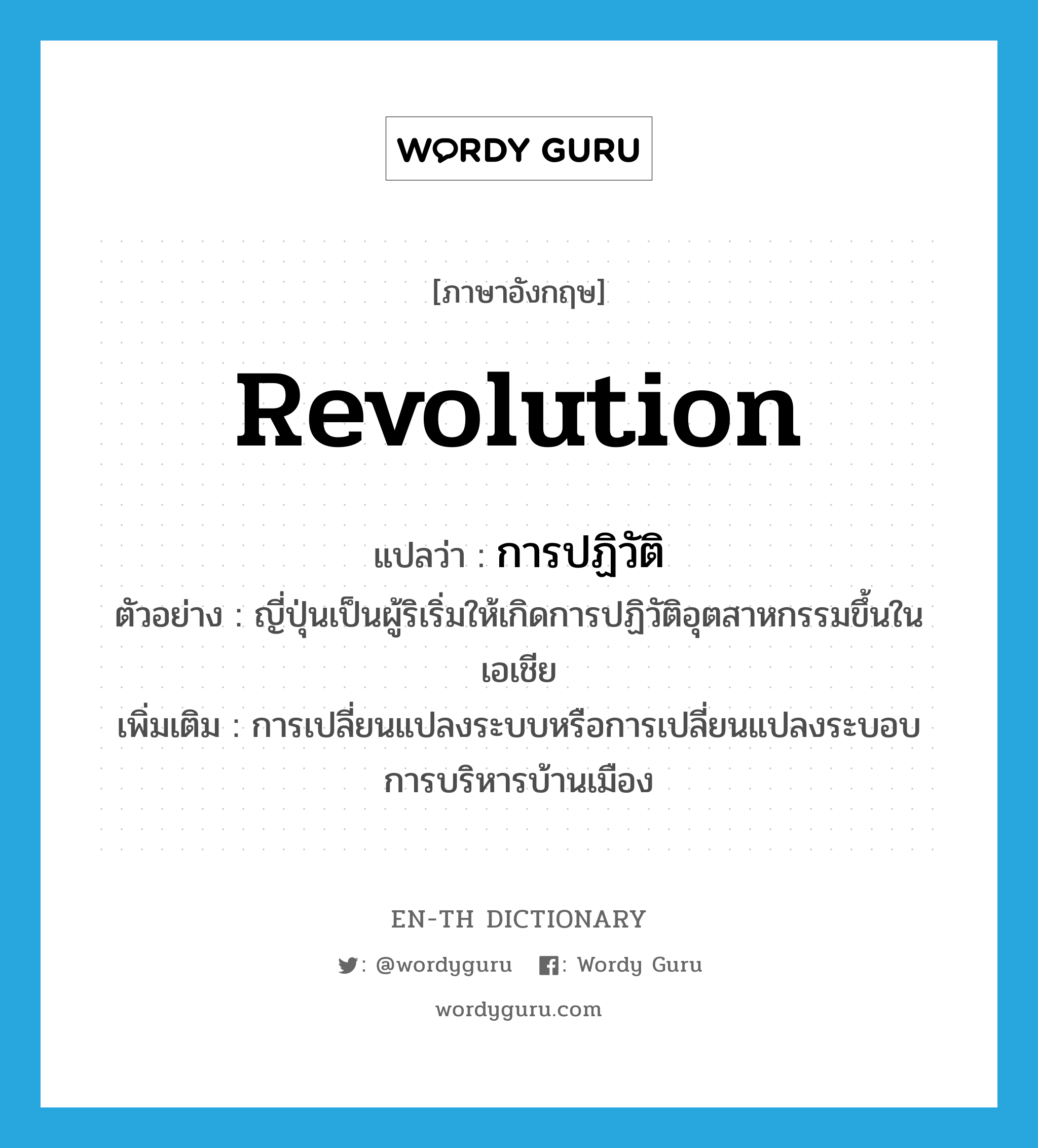 revolution แปลว่า?, คำศัพท์ภาษาอังกฤษ revolution แปลว่า การปฏิวัติ ประเภท N ตัวอย่าง ญี่ปุ่นเป็นผู้ริเริ่มให้เกิดการปฏิวัติอุตสาหกรรมขึ้นในเอเชีย เพิ่มเติม การเปลี่ยนแปลงระบบหรือการเปลี่ยนแปลงระบอบการบริหารบ้านเมือง หมวด N