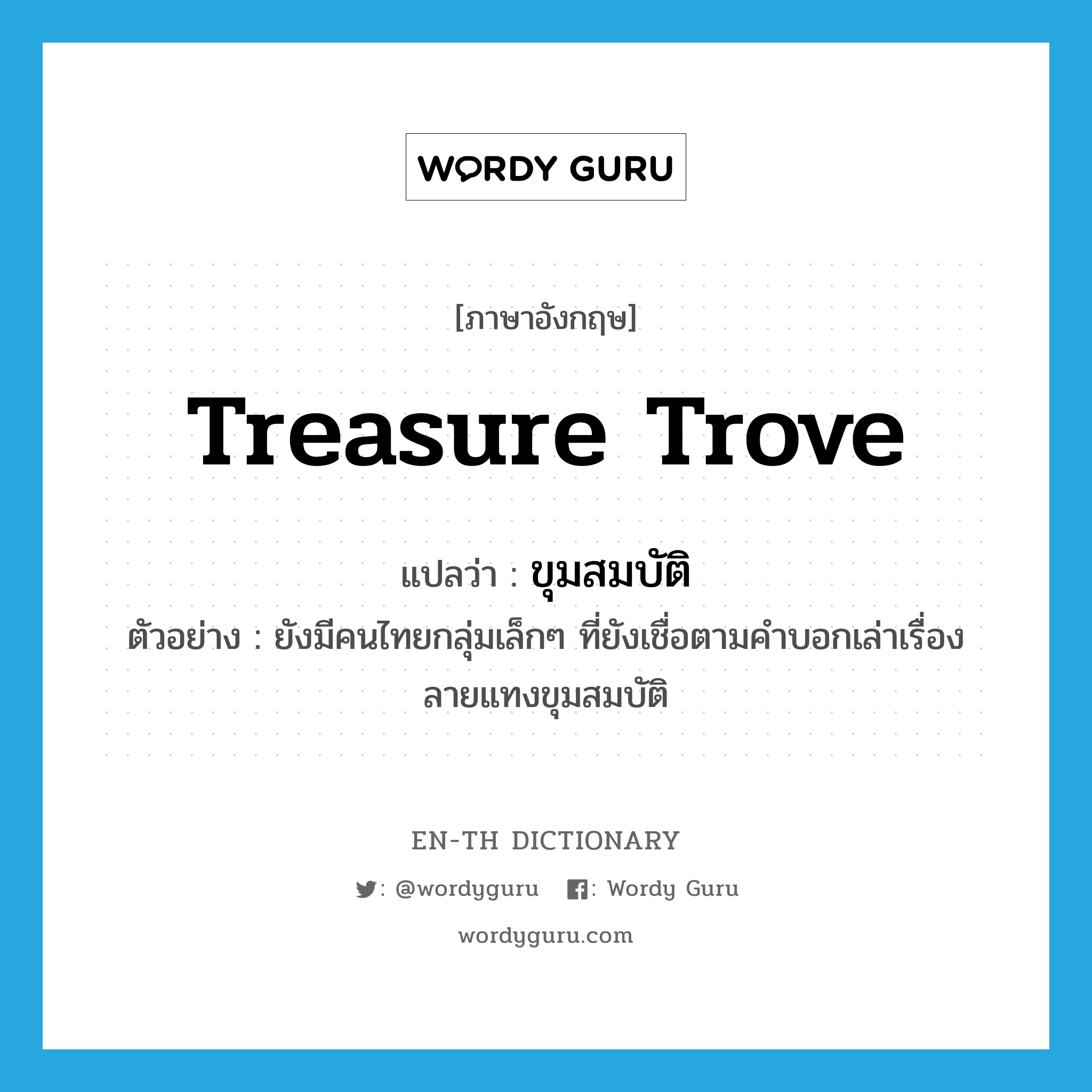 treasure trove แปลว่า?, คำศัพท์ภาษาอังกฤษ treasure trove แปลว่า ขุมสมบัติ ประเภท N ตัวอย่าง ยังมีคนไทยกลุ่มเล็กๆ ที่ยังเชื่อตามคำบอกเล่าเรื่องลายแทงขุมสมบัติ หมวด N