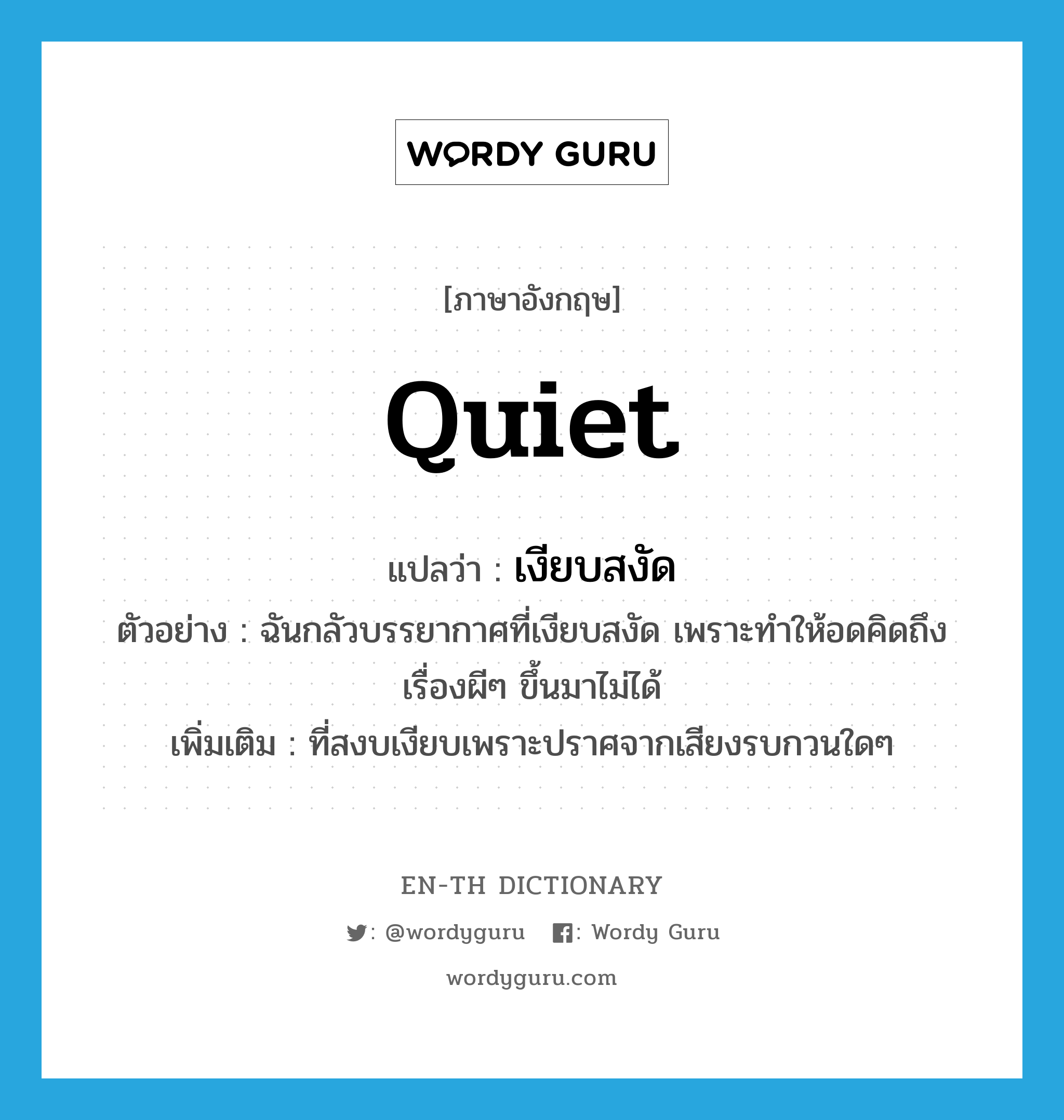 quiet แปลว่า?, คำศัพท์ภาษาอังกฤษ quiet แปลว่า เงียบสงัด ประเภท ADJ ตัวอย่าง ฉันกลัวบรรยากาศที่เงียบสงัด เพราะทำให้อดคิดถึงเรื่องผีๆ ขึ้นมาไม่ได้ เพิ่มเติม ที่สงบเงียบเพราะปราศจากเสียงรบกวนใดๆ หมวด ADJ