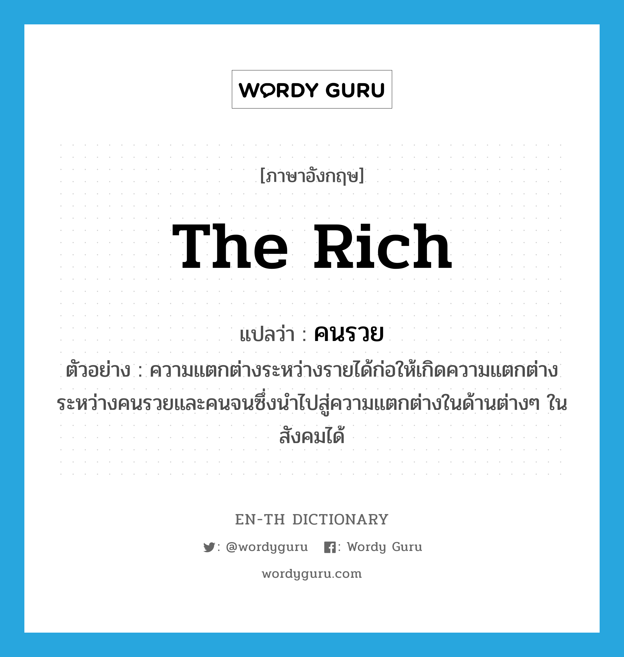 คนรวย ภาษาอังกฤษ?, คำศัพท์ภาษาอังกฤษ คนรวย แปลว่า the rich ประเภท N ตัวอย่าง ความแตกต่างระหว่างรายได้ก่อให้เกิดความแตกต่างระหว่างคนรวยและคนจนซึ่งนำไปสู่ความแตกต่างในด้านต่างๆ ในสังคมได้ หมวด N