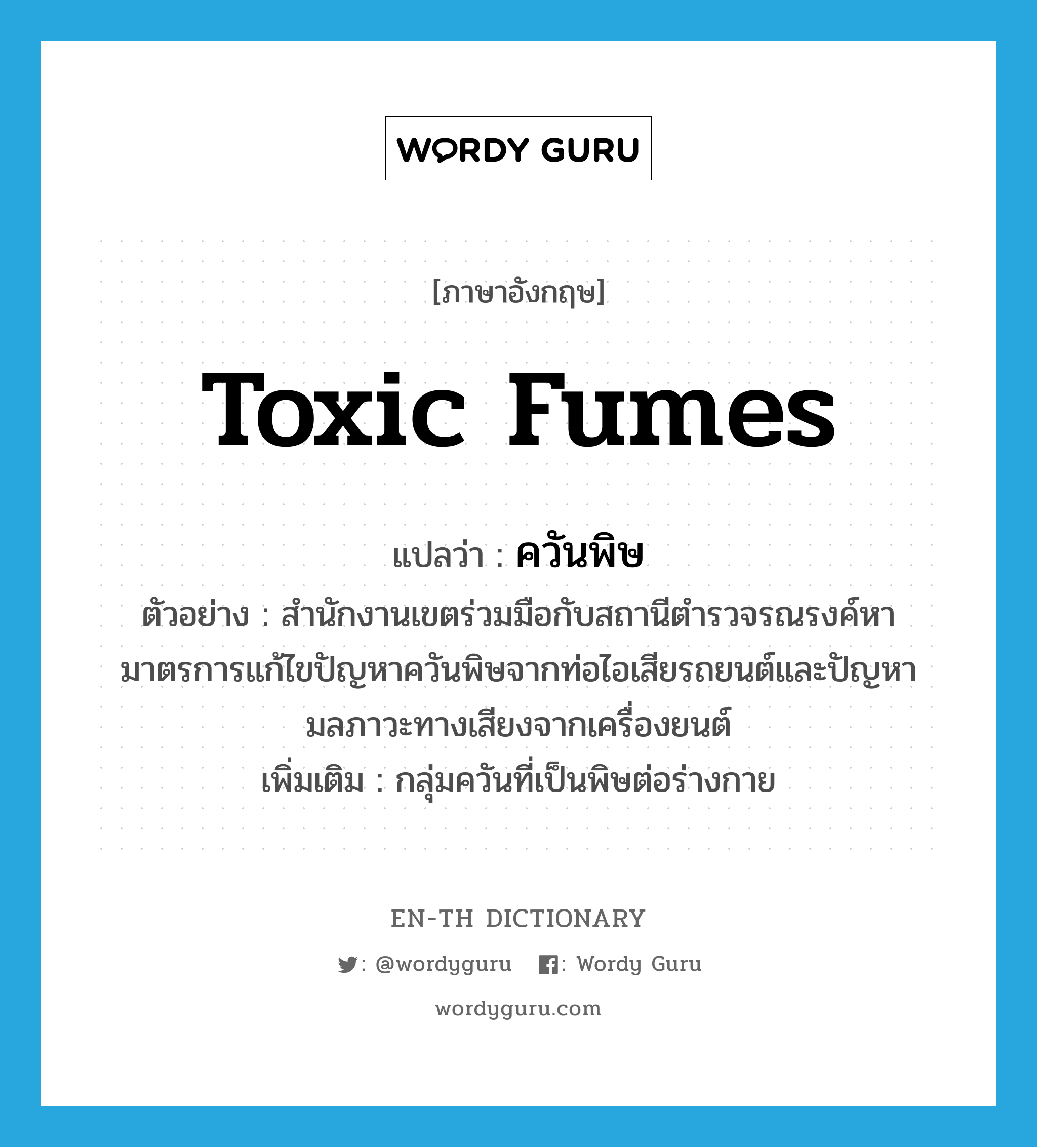 toxic fumes แปลว่า?, คำศัพท์ภาษาอังกฤษ toxic fumes แปลว่า ควันพิษ ประเภท N ตัวอย่าง สำนักงานเขตร่วมมือกับสถานีตำรวจรณรงค์หามาตรการแก้ไขปัญหาควันพิษจากท่อไอเสียรถยนต์และปัญหามลภาวะทางเสียงจากเครื่องยนต์ เพิ่มเติม กลุ่มควันที่เป็นพิษต่อร่างกาย หมวด N