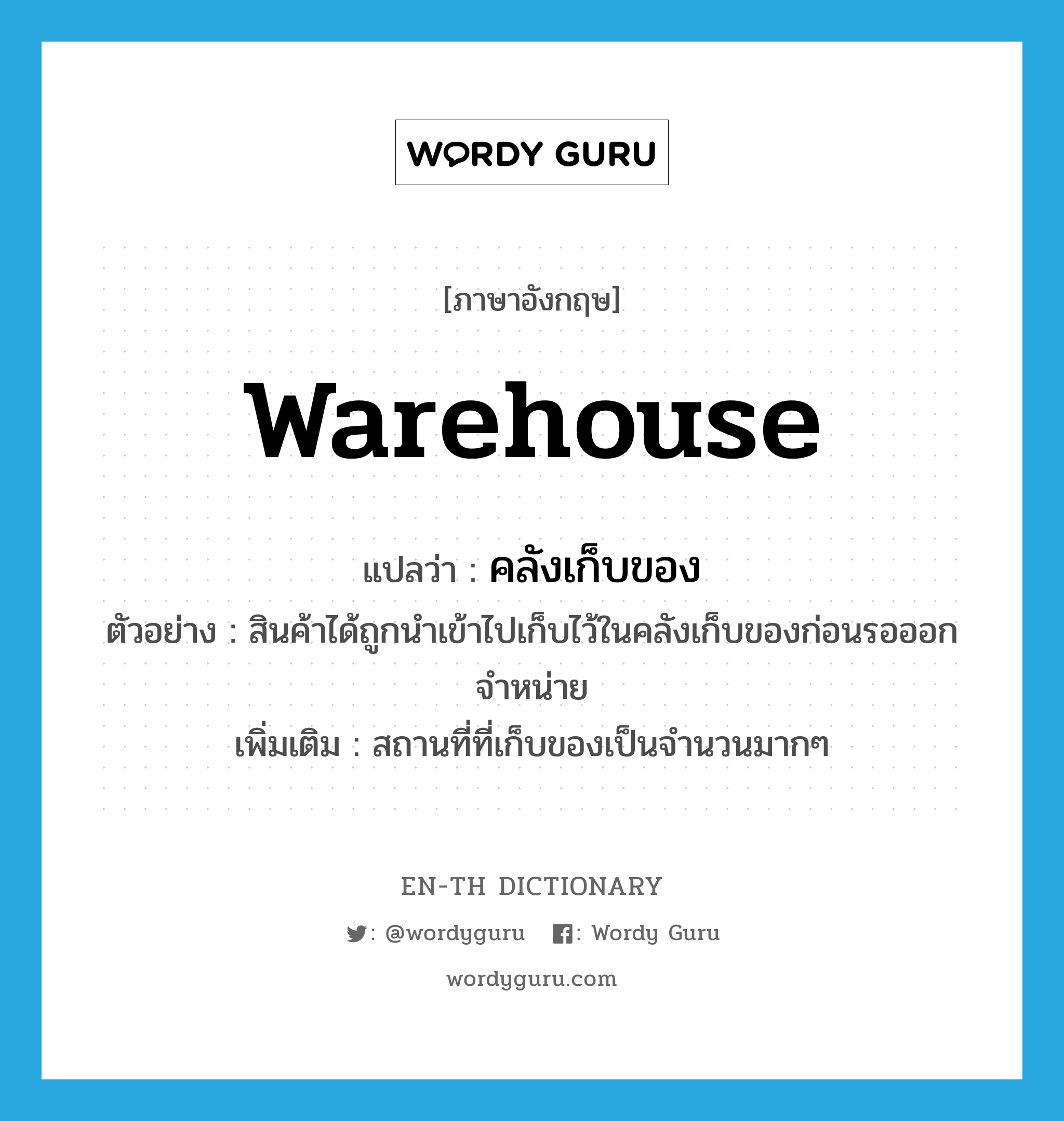 warehouse แปลว่า?, คำศัพท์ภาษาอังกฤษ warehouse แปลว่า คลังเก็บของ ประเภท N ตัวอย่าง สินค้าได้ถูกนำเข้าไปเก็บไว้ในคลังเก็บของก่อนรอออกจำหน่าย เพิ่มเติม สถานที่ที่เก็บของเป็นจำนวนมากๆ หมวด N