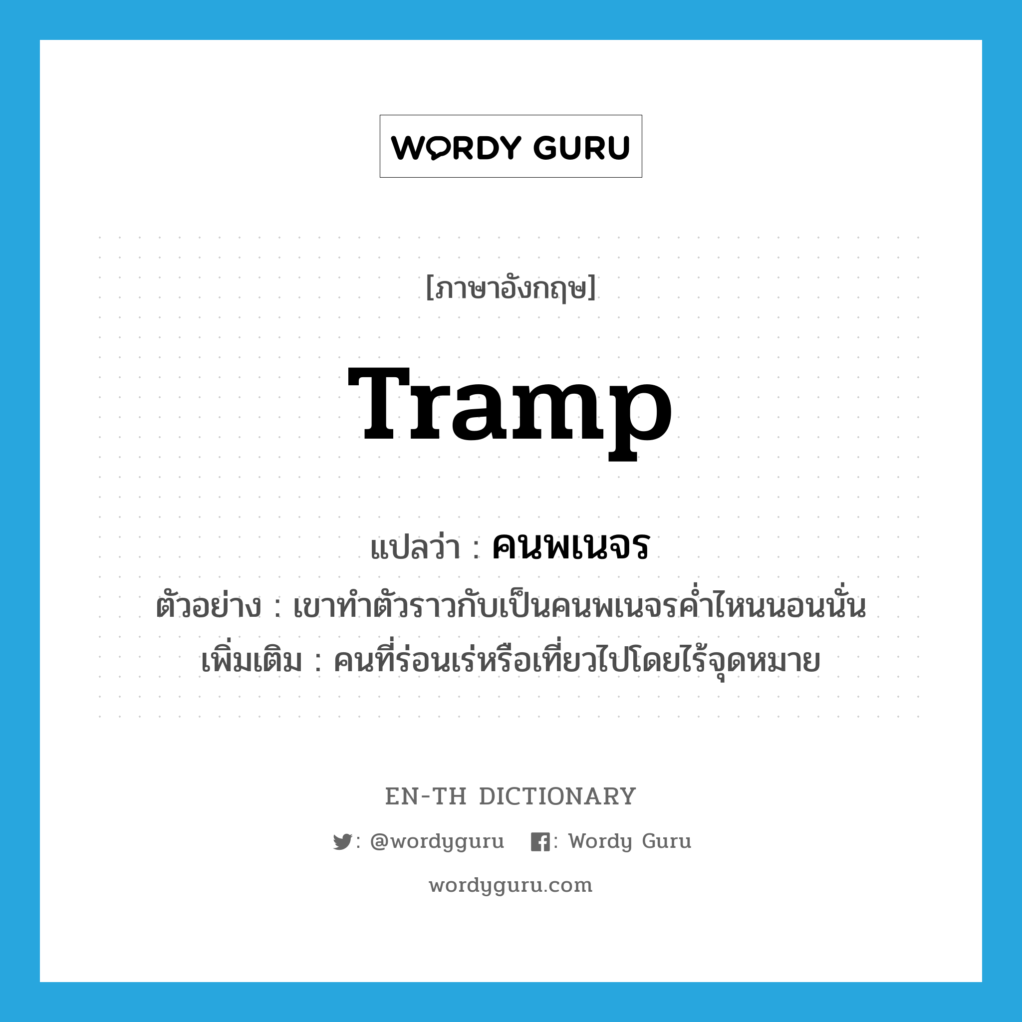 tramp แปลว่า?, คำศัพท์ภาษาอังกฤษ tramp แปลว่า คนพเนจร ประเภท N ตัวอย่าง เขาทำตัวราวกับเป็นคนพเนจรค่ำไหนนอนนั่น เพิ่มเติม คนที่ร่อนเร่หรือเที่ยวไปโดยไร้จุดหมาย หมวด N