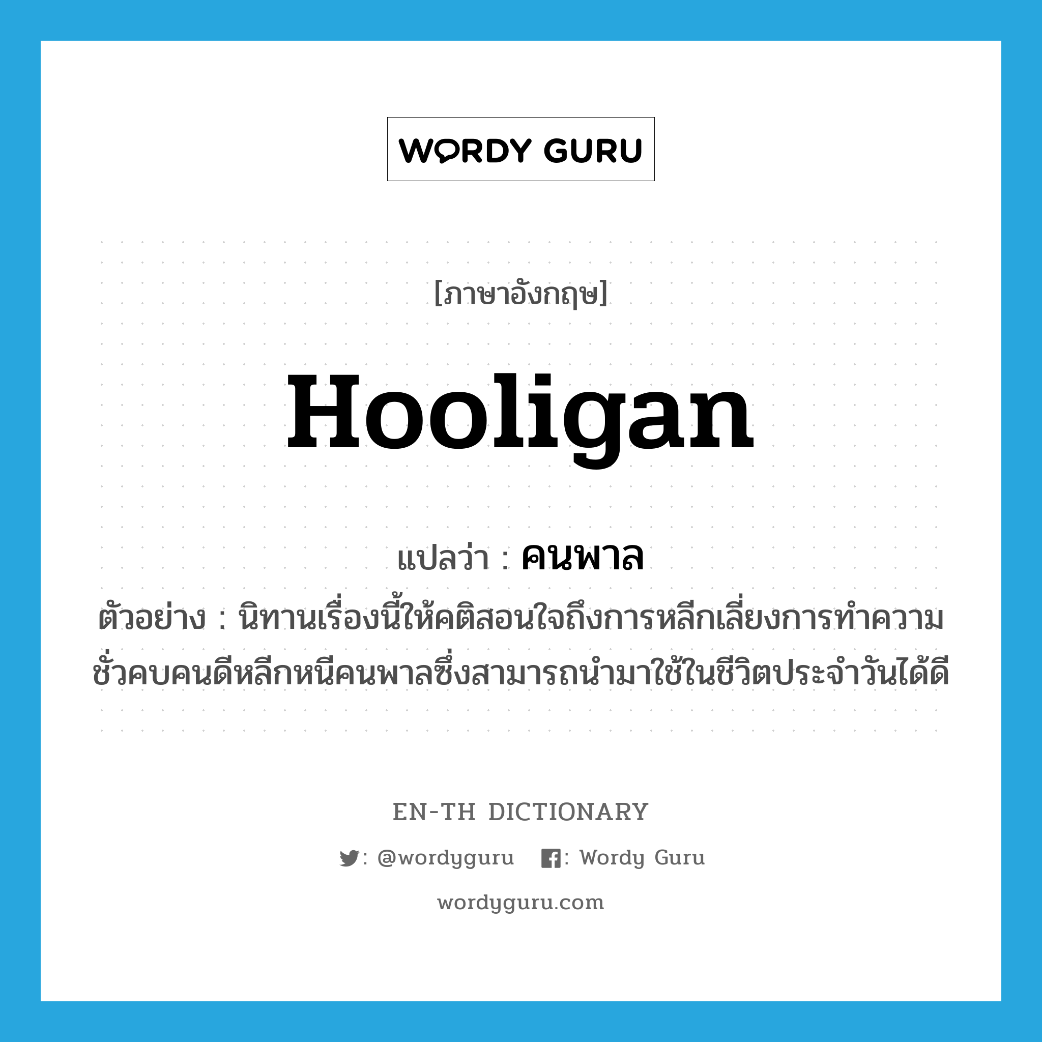 hooligan แปลว่า?, คำศัพท์ภาษาอังกฤษ hooligan แปลว่า คนพาล ประเภท N ตัวอย่าง นิทานเรื่องนี้ให้คติสอนใจถึงการหลีกเลี่ยงการทำความชั่วคบคนดีหลีกหนีคนพาลซึ่งสามารถนำมาใช้ในชีวิตประจำวันได้ดี หมวด N
