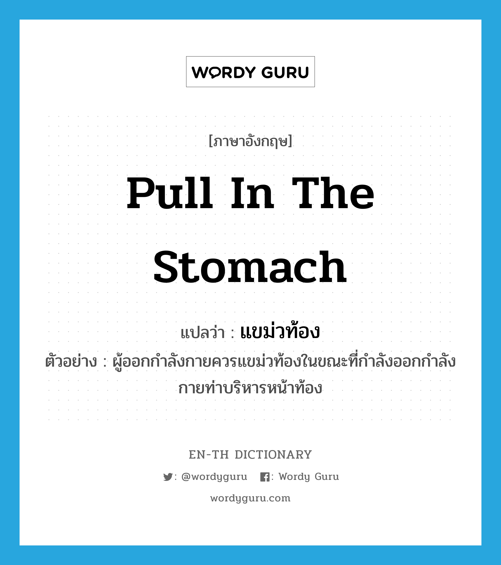 pull in the stomach แปลว่า?, คำศัพท์ภาษาอังกฤษ pull in the stomach แปลว่า แขม่วท้อง ประเภท V ตัวอย่าง ผู้ออกกำลังกายควรแขม่วท้องในขณะที่กำลังออกกำลังกายท่าบริหารหน้าท้อง หมวด V