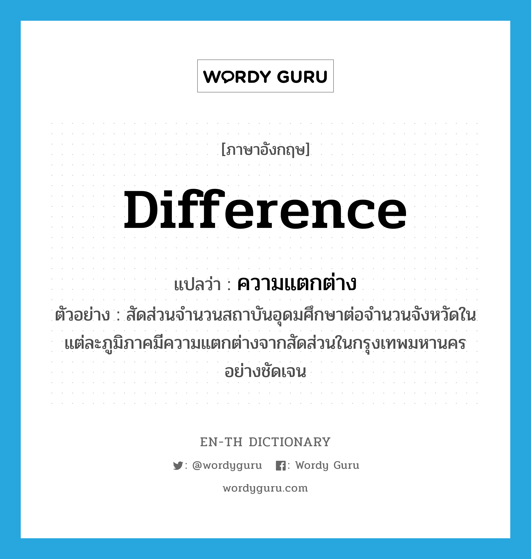 difference แปลว่า?, คำศัพท์ภาษาอังกฤษ difference แปลว่า ความแตกต่าง ประเภท N ตัวอย่าง สัดส่วนจำนวนสถาบันอุดมศึกษาต่อจำนวนจังหวัดในแต่ละภูมิภาคมีความแตกต่างจากสัดส่วนในกรุงเทพมหานครอย่างชัดเจน หมวด N