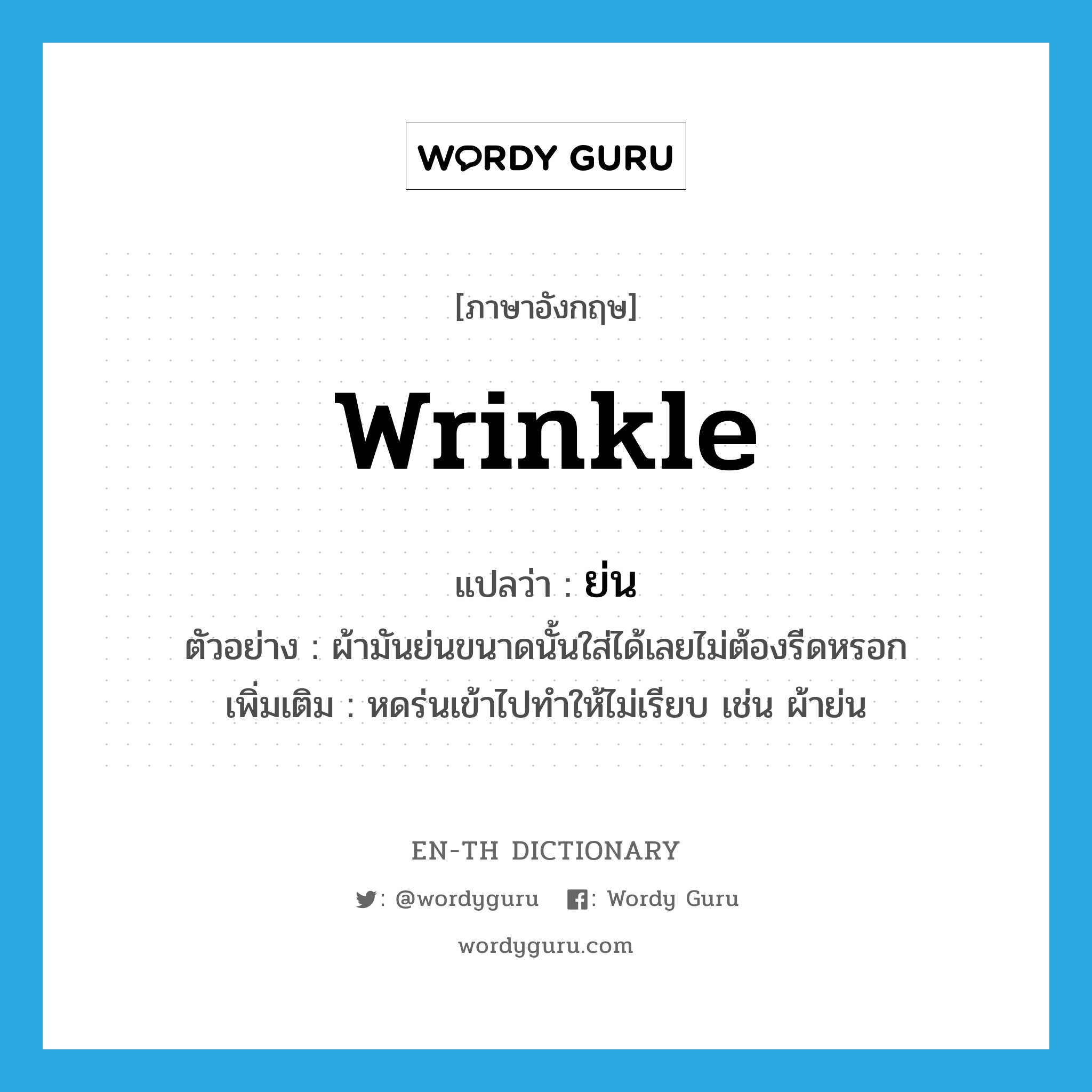 wrinkle แปลว่า?, คำศัพท์ภาษาอังกฤษ wrinkle แปลว่า ย่น ประเภท V ตัวอย่าง ผ้ามันย่นขนาดนั้นใส่ได้เลยไม่ต้องรีดหรอก เพิ่มเติม หดร่นเข้าไปทำให้ไม่เรียบ เช่น ผ้าย่น หมวด V