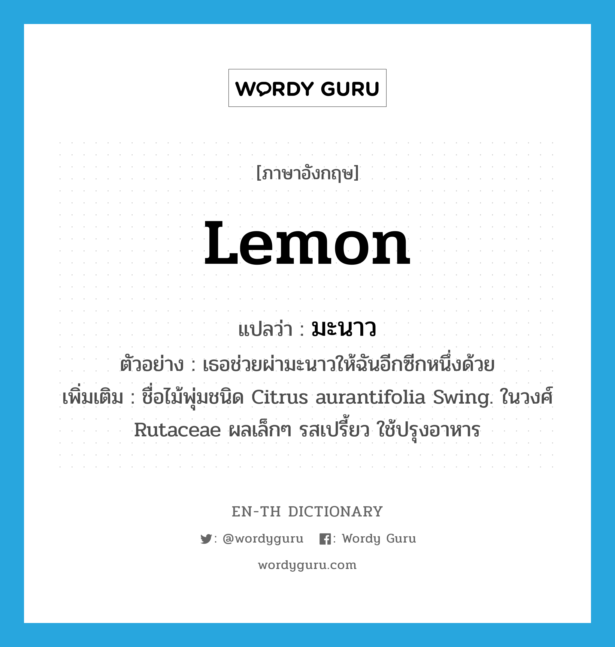 lemon แปลว่า?, คำศัพท์ภาษาอังกฤษ lemon แปลว่า มะนาว ประเภท N ตัวอย่าง เธอช่วยผ่ามะนาวให้ฉันอีกซีกหนึ่งด้วย เพิ่มเติม ชื่อไม้พุ่มชนิด Citrus aurantifolia Swing. ในวงศ์ Rutaceae ผลเล็กๆ รสเปรี้ยว ใช้ปรุงอาหาร หมวด N