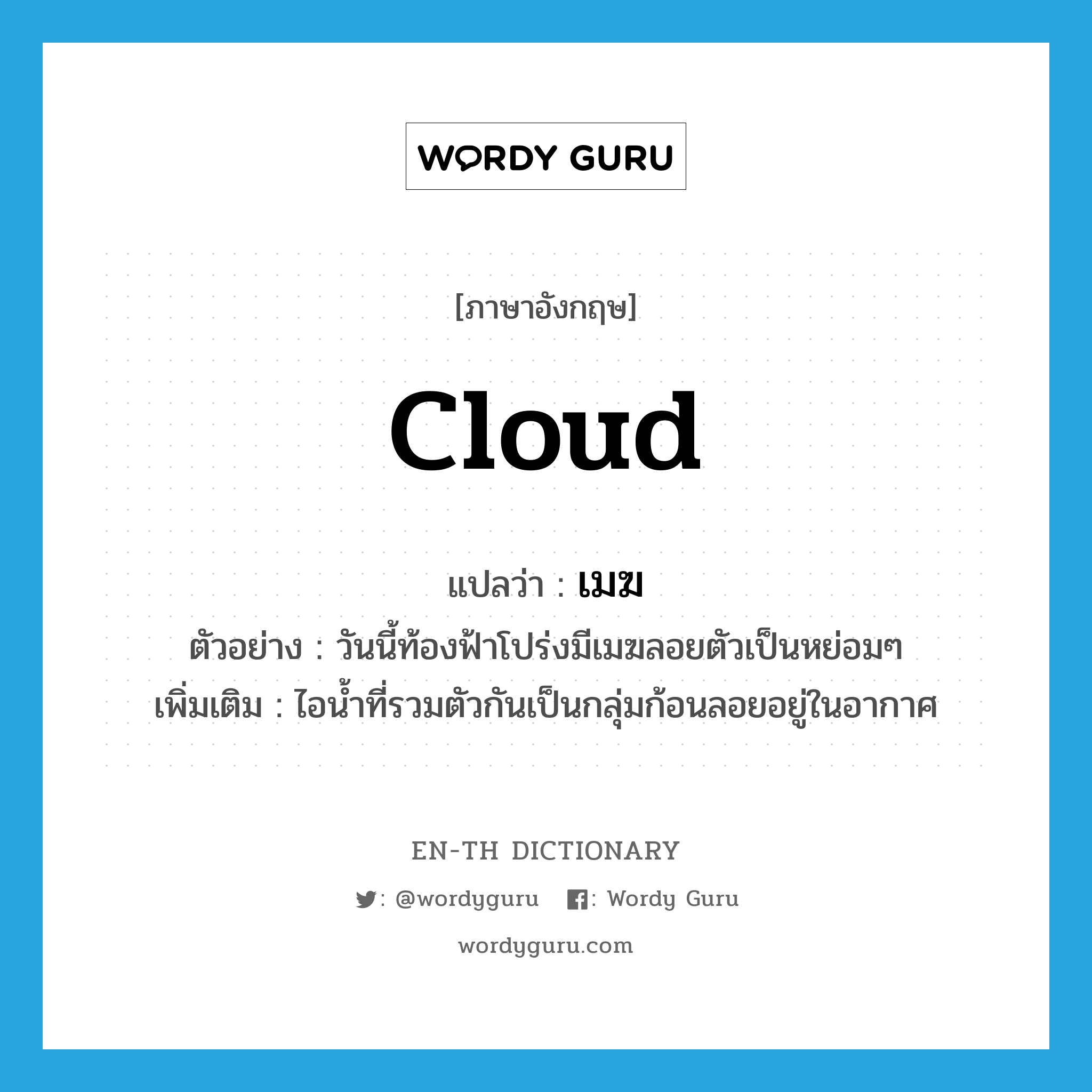 cloud แปลว่า?, คำศัพท์ภาษาอังกฤษ cloud แปลว่า เมฆ ประเภท N ตัวอย่าง วันนี้ท้องฟ้าโปร่งมีเมฆลอยตัวเป็นหย่อมๆ เพิ่มเติม ไอน้ำที่รวมตัวกันเป็นกลุ่มก้อนลอยอยู่ในอากาศ หมวด N