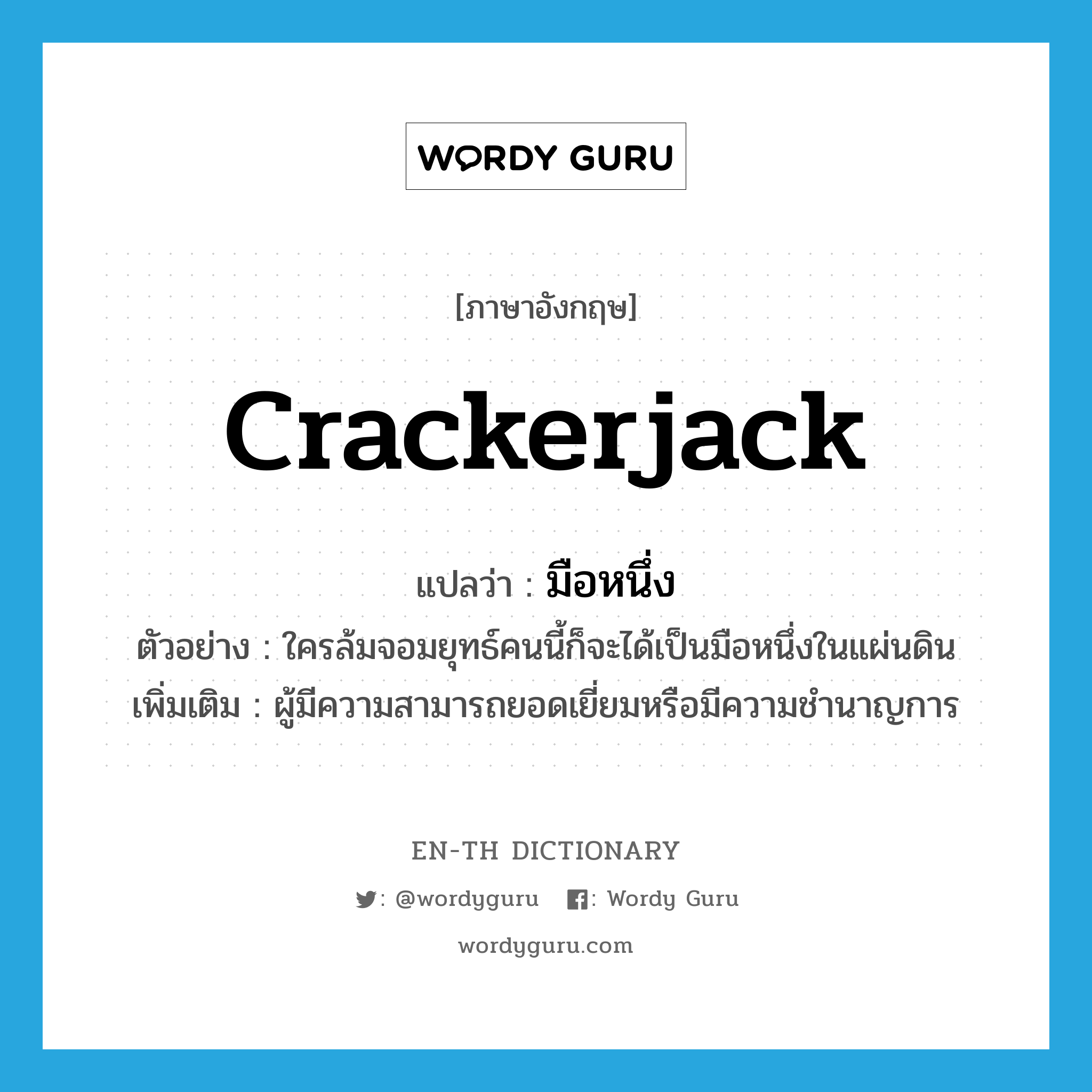 crackerjack แปลว่า?, คำศัพท์ภาษาอังกฤษ crackerjack แปลว่า มือหนึ่ง ประเภท N ตัวอย่าง ใครล้มจอมยุทธ์คนนี้ก็จะได้เป็นมือหนึ่งในแผ่นดิน เพิ่มเติม ผู้มีความสามารถยอดเยี่ยมหรือมีความชำนาญการ หมวด N