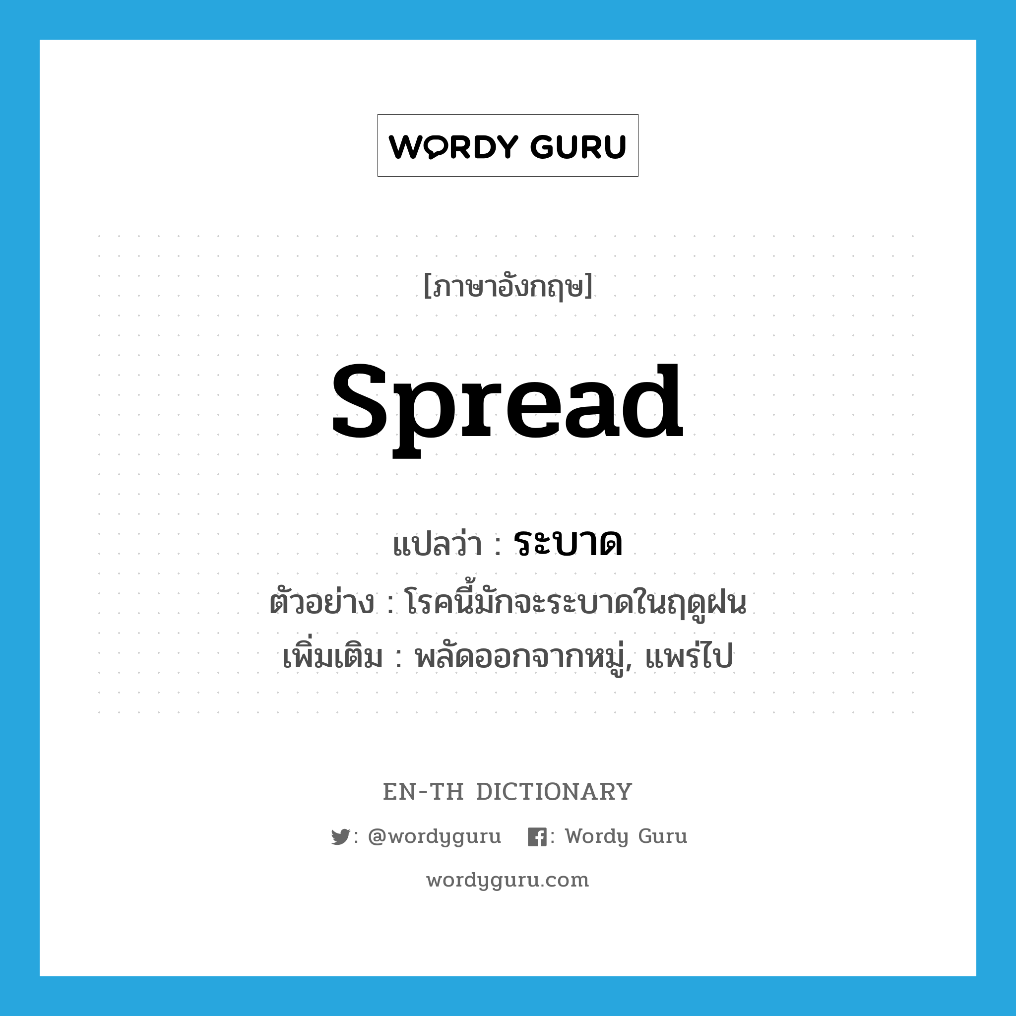 spread แปลว่า?, คำศัพท์ภาษาอังกฤษ spread แปลว่า ระบาด ประเภท V ตัวอย่าง โรคนี้มักจะระบาดในฤดูฝน เพิ่มเติม พลัดออกจากหมู่, แพร่ไป หมวด V