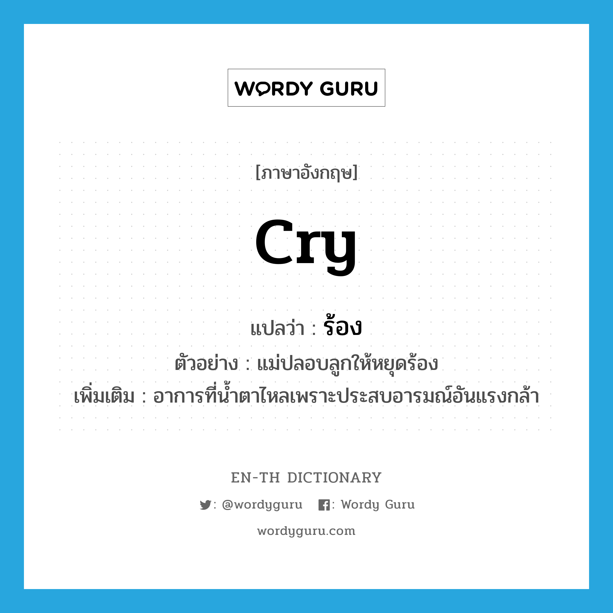 cry แปลว่า?, คำศัพท์ภาษาอังกฤษ cry แปลว่า ร้อง ประเภท V ตัวอย่าง แม่ปลอบลูกให้หยุดร้อง เพิ่มเติม อาการที่น้ำตาไหลเพราะประสบอารมณ์อันแรงกล้า หมวด V