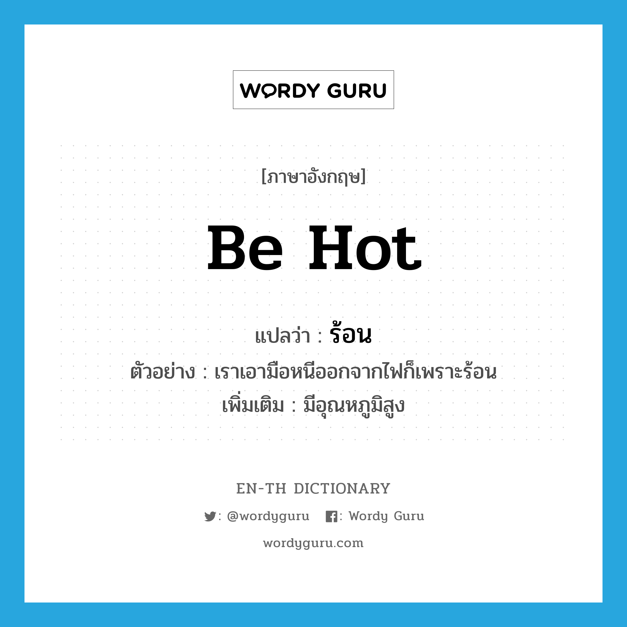 be hot แปลว่า?, คำศัพท์ภาษาอังกฤษ be hot แปลว่า ร้อน ประเภท V ตัวอย่าง เราเอามือหนีออกจากไฟก็เพราะร้อน เพิ่มเติม มีอุณหภูมิสูง หมวด V