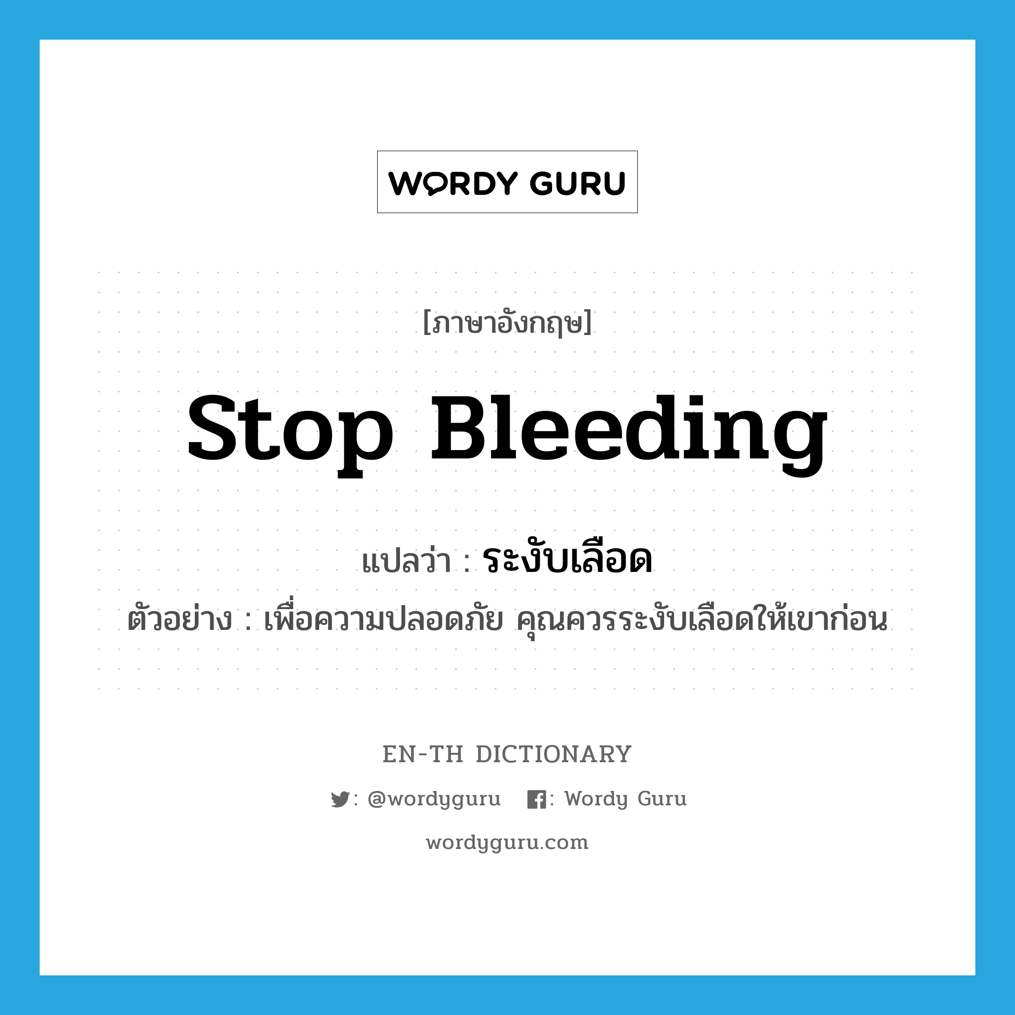 stop bleeding แปลว่า?, คำศัพท์ภาษาอังกฤษ stop bleeding แปลว่า ระงับเลือด ประเภท V ตัวอย่าง เพื่อความปลอดภัย คุณควรระงับเลือดให้เขาก่อน หมวด V