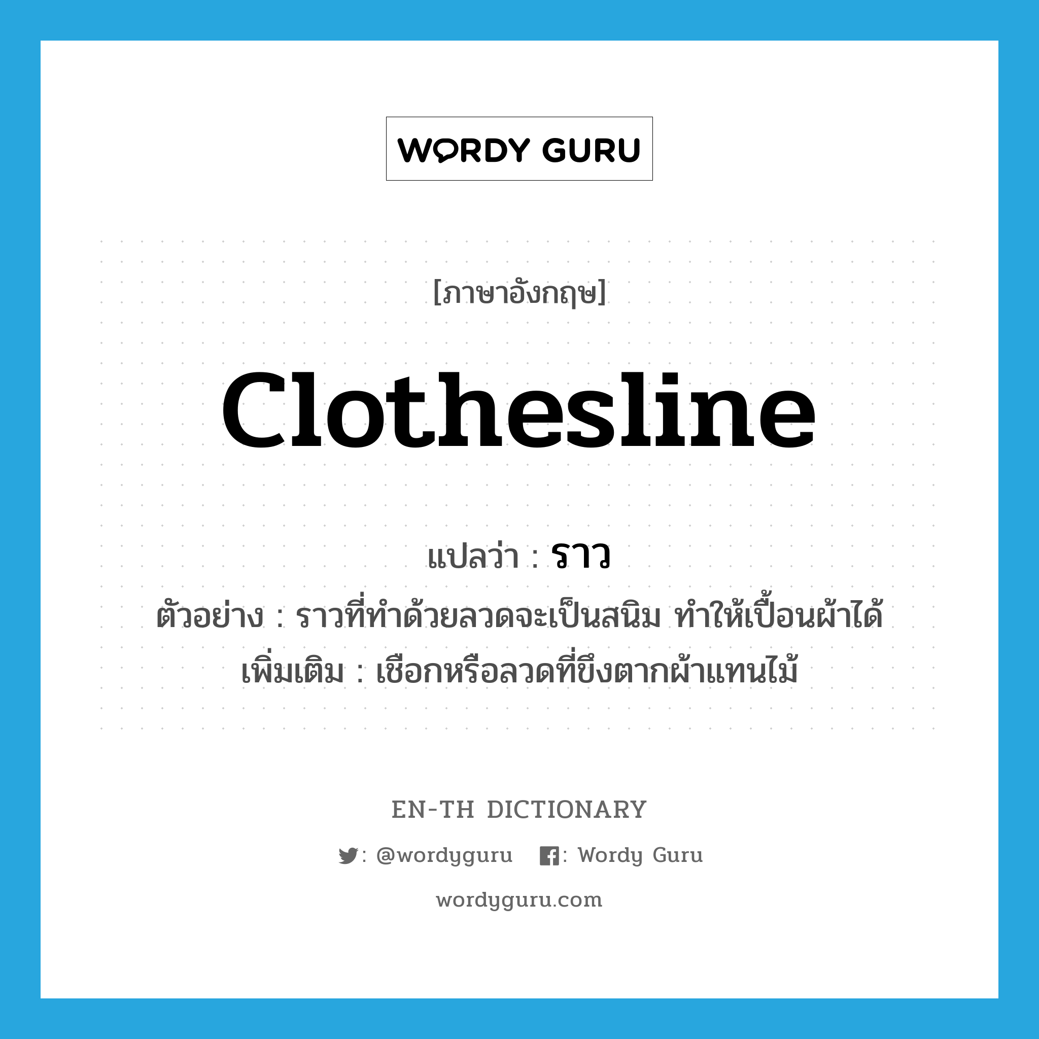 clothesline แปลว่า?, คำศัพท์ภาษาอังกฤษ clothesline แปลว่า ราว ประเภท N ตัวอย่าง ราวที่ทำด้วยลวดจะเป็นสนิม ทำให้เปื้อนผ้าได้ เพิ่มเติม เชือกหรือลวดที่ขึงตากผ้าแทนไม้ หมวด N
