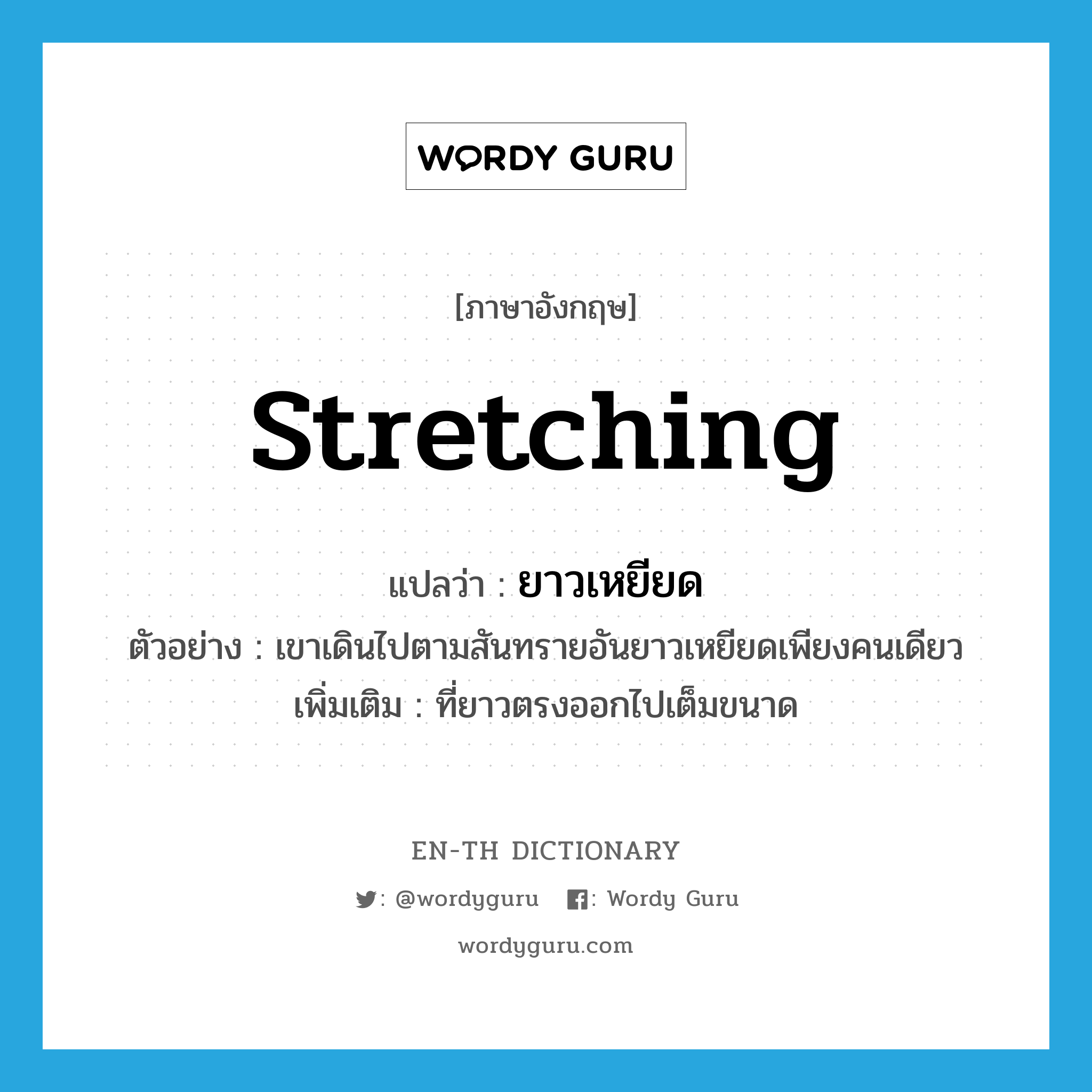 stretching แปลว่า?, คำศัพท์ภาษาอังกฤษ stretching แปลว่า ยาวเหยียด ประเภท ADJ ตัวอย่าง เขาเดินไปตามสันทรายอันยาวเหยียดเพียงคนเดียว เพิ่มเติม ที่ยาวตรงออกไปเต็มขนาด หมวด ADJ