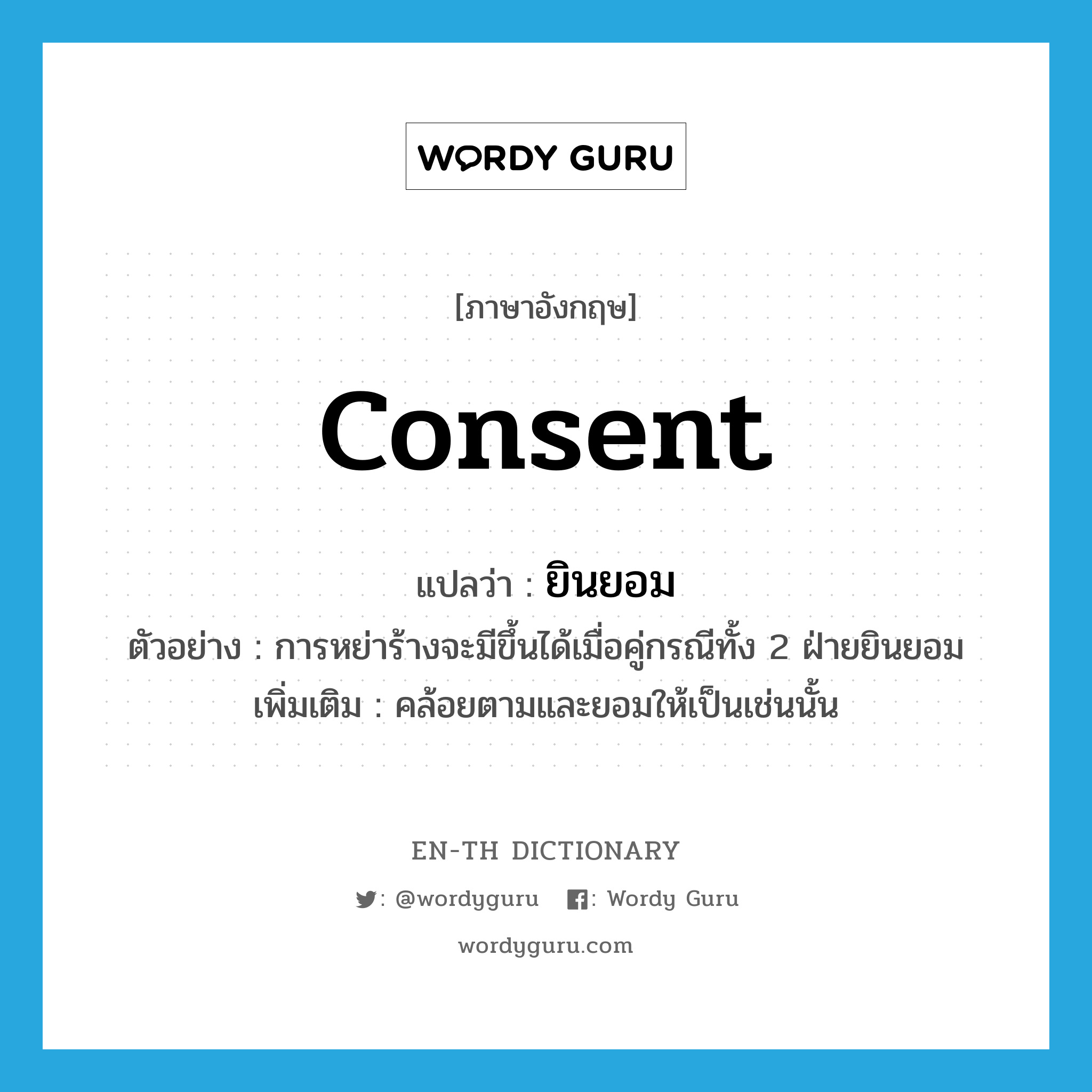 consent แปลว่า?, คำศัพท์ภาษาอังกฤษ consent แปลว่า ยินยอม ประเภท V ตัวอย่าง การหย่าร้างจะมีขึ้นได้เมื่อคู่กรณีทั้ง 2 ฝ่ายยินยอม เพิ่มเติม คล้อยตามและยอมให้เป็นเช่นนั้น หมวด V