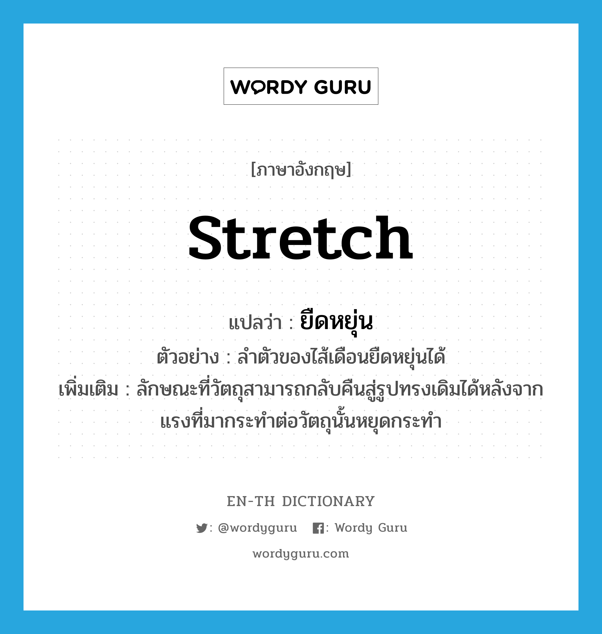 stretch แปลว่า?, คำศัพท์ภาษาอังกฤษ stretch แปลว่า ยืดหยุ่น ประเภท V ตัวอย่าง ลำตัวของไส้เดือนยืดหยุ่นได้ เพิ่มเติม ลักษณะที่วัตถุสามารถกลับคืนสู่รูปทรงเดิมได้หลังจากแรงที่มากระทำต่อวัตถุนั้นหยุดกระทำ หมวด V
