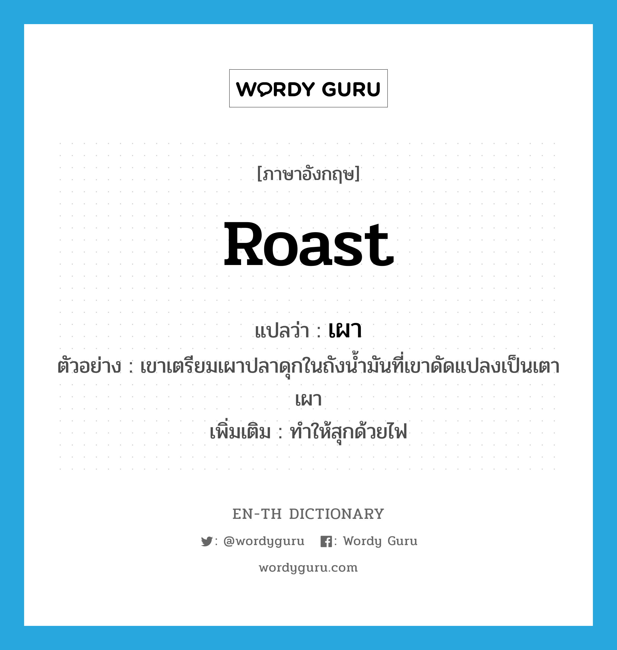 roast แปลว่า?, คำศัพท์ภาษาอังกฤษ roast แปลว่า เผา ประเภท V ตัวอย่าง เขาเตรียมเผาปลาดุกในถังน้ำมันที่เขาดัดแปลงเป็นเตาเผา เพิ่มเติม ทําให้สุกด้วยไฟ หมวด V