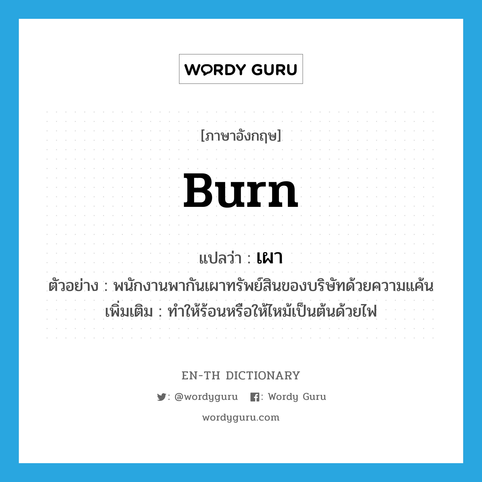 burn แปลว่า?, คำศัพท์ภาษาอังกฤษ burn แปลว่า เผา ประเภท V ตัวอย่าง พนักงานพากันเผาทรัพย์สินของบริษัทด้วยความแค้น เพิ่มเติม ทําให้ร้อนหรือให้ไหม้เป็นต้นด้วยไฟ หมวด V