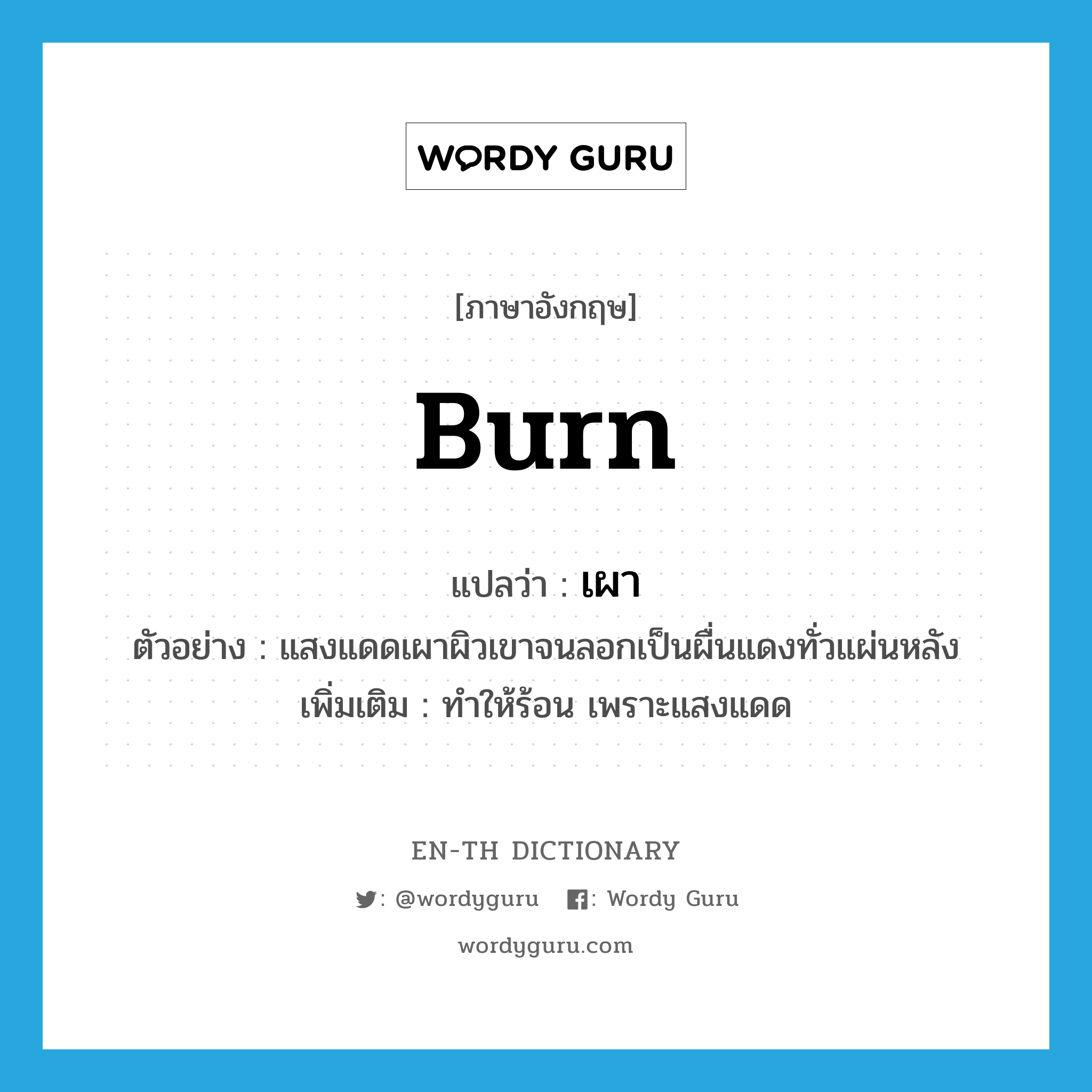 burn แปลว่า?, คำศัพท์ภาษาอังกฤษ burn แปลว่า เผา ประเภท V ตัวอย่าง แสงแดดเผาผิวเขาจนลอกเป็นผื่นแดงทั่วแผ่นหลัง เพิ่มเติม ทําให้ร้อน เพราะแสงแดด หมวด V