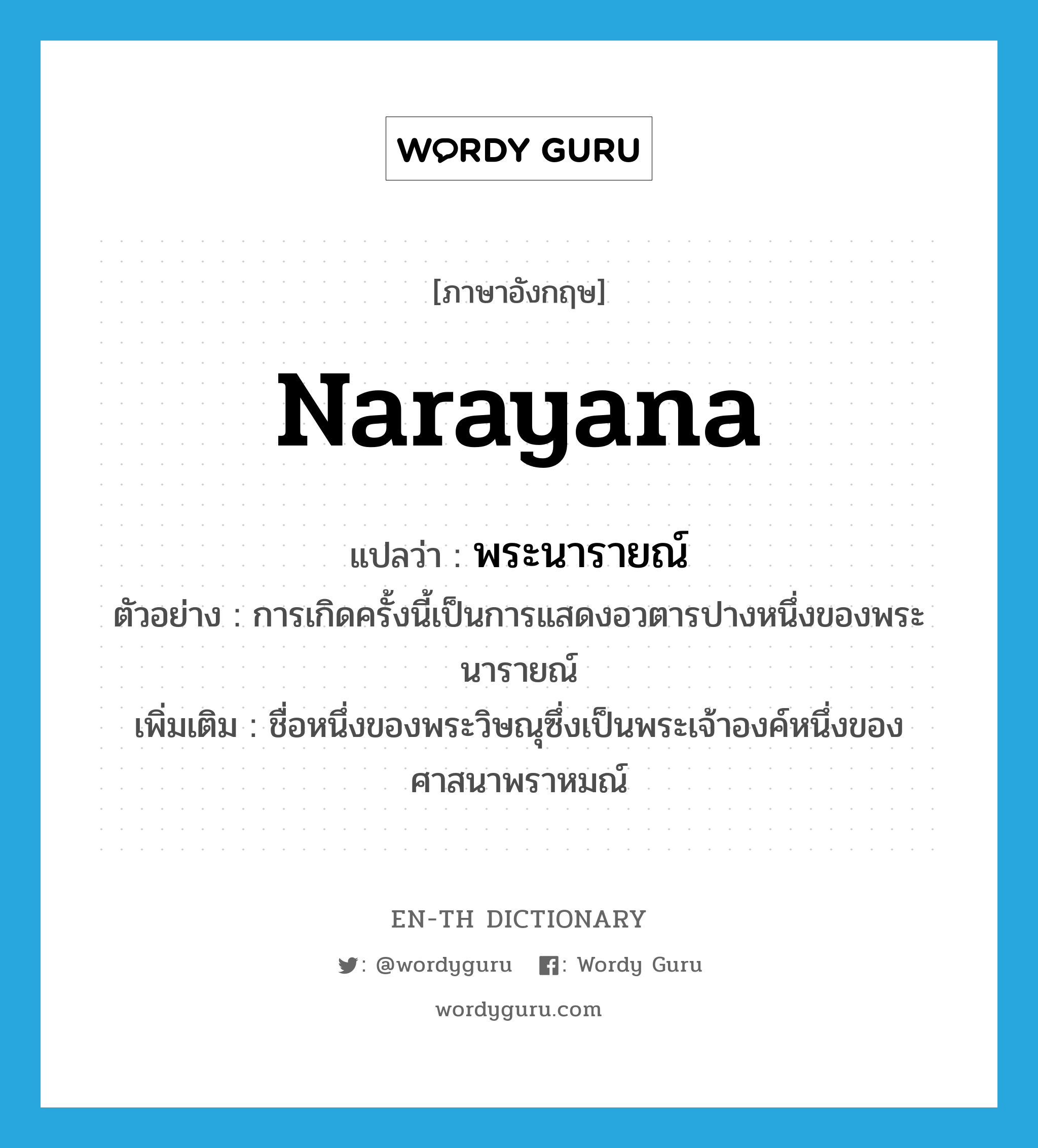 Narayana แปลว่า?, คำศัพท์ภาษาอังกฤษ Narayana แปลว่า พระนารายณ์ ประเภท N ตัวอย่าง การเกิดครั้งนี้เป็นการแสดงอวตารปางหนึ่งของพระนารายณ์ เพิ่มเติม ชื่อหนึ่งของพระวิษณุซึ่งเป็นพระเจ้าองค์หนึ่งของศาสนาพราหมณ์ หมวด N