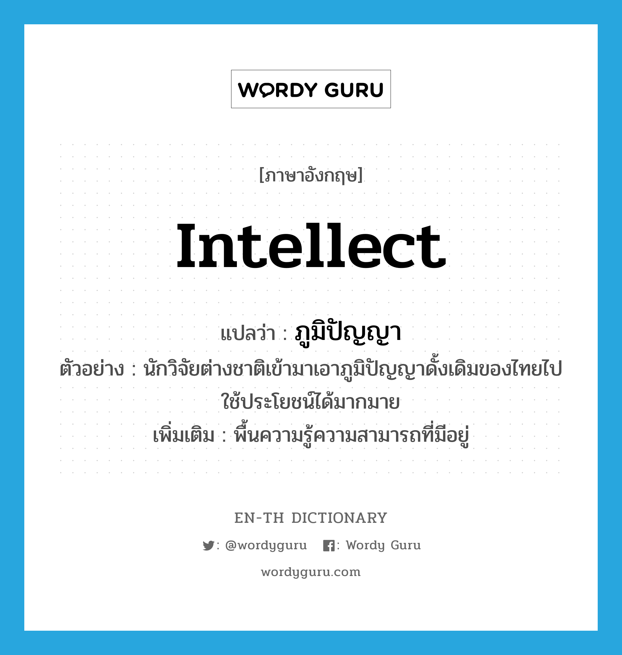 intellect แปลว่า?, คำศัพท์ภาษาอังกฤษ intellect แปลว่า ภูมิปัญญา ประเภท N ตัวอย่าง นักวิจัยต่างชาติเข้ามาเอาภูมิปัญญาดั้งเดิมของไทยไปใช้ประโยชน์ได้มากมาย เพิ่มเติม พื้นความรู้ความสามารถที่มีอยู่ หมวด N