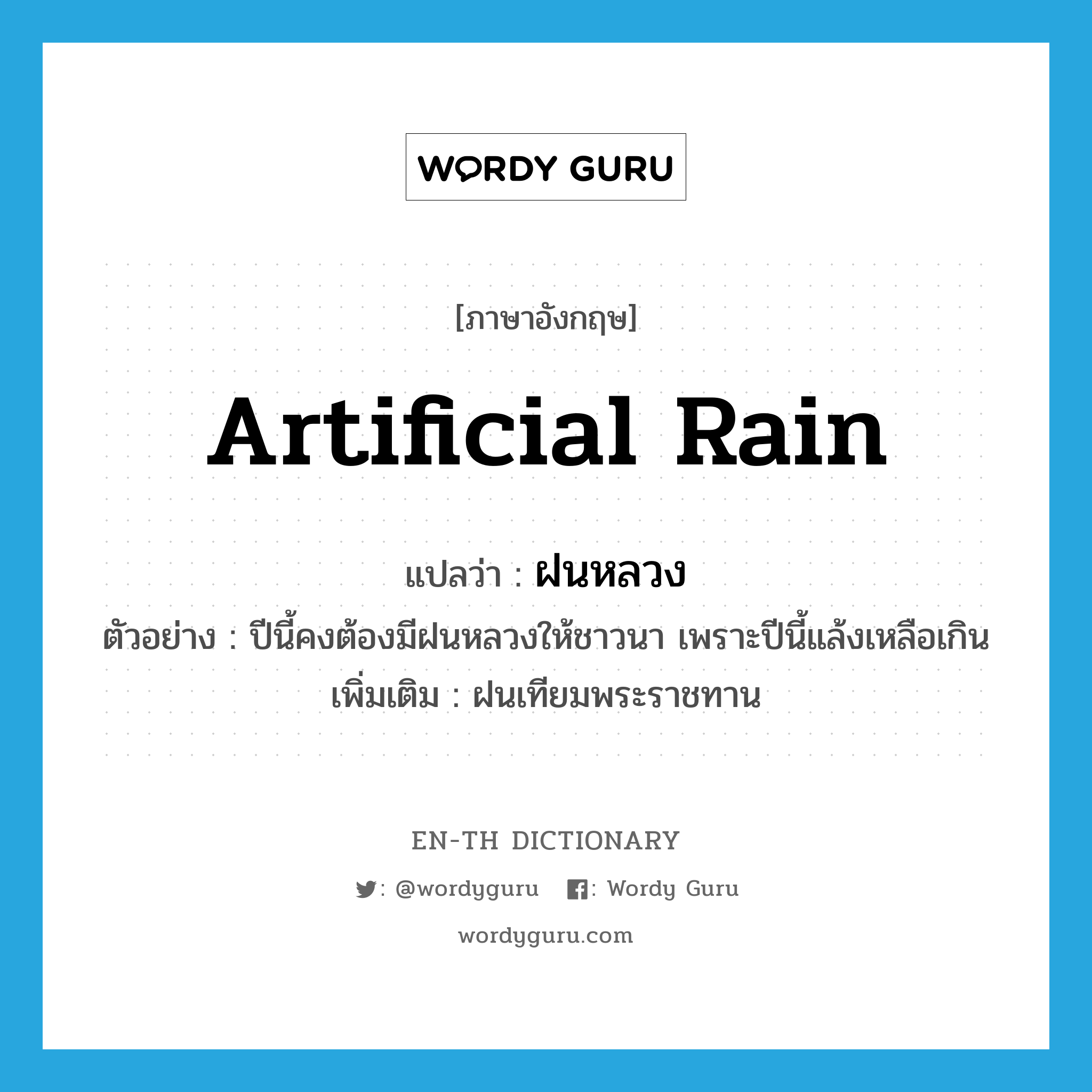 artificial rain แปลว่า?, คำศัพท์ภาษาอังกฤษ artificial rain แปลว่า ฝนหลวง ประเภท N ตัวอย่าง ปีนี้คงต้องมีฝนหลวงให้ชาวนา เพราะปีนี้แล้งเหลือเกิน เพิ่มเติม ฝนเทียมพระราชทาน หมวด N