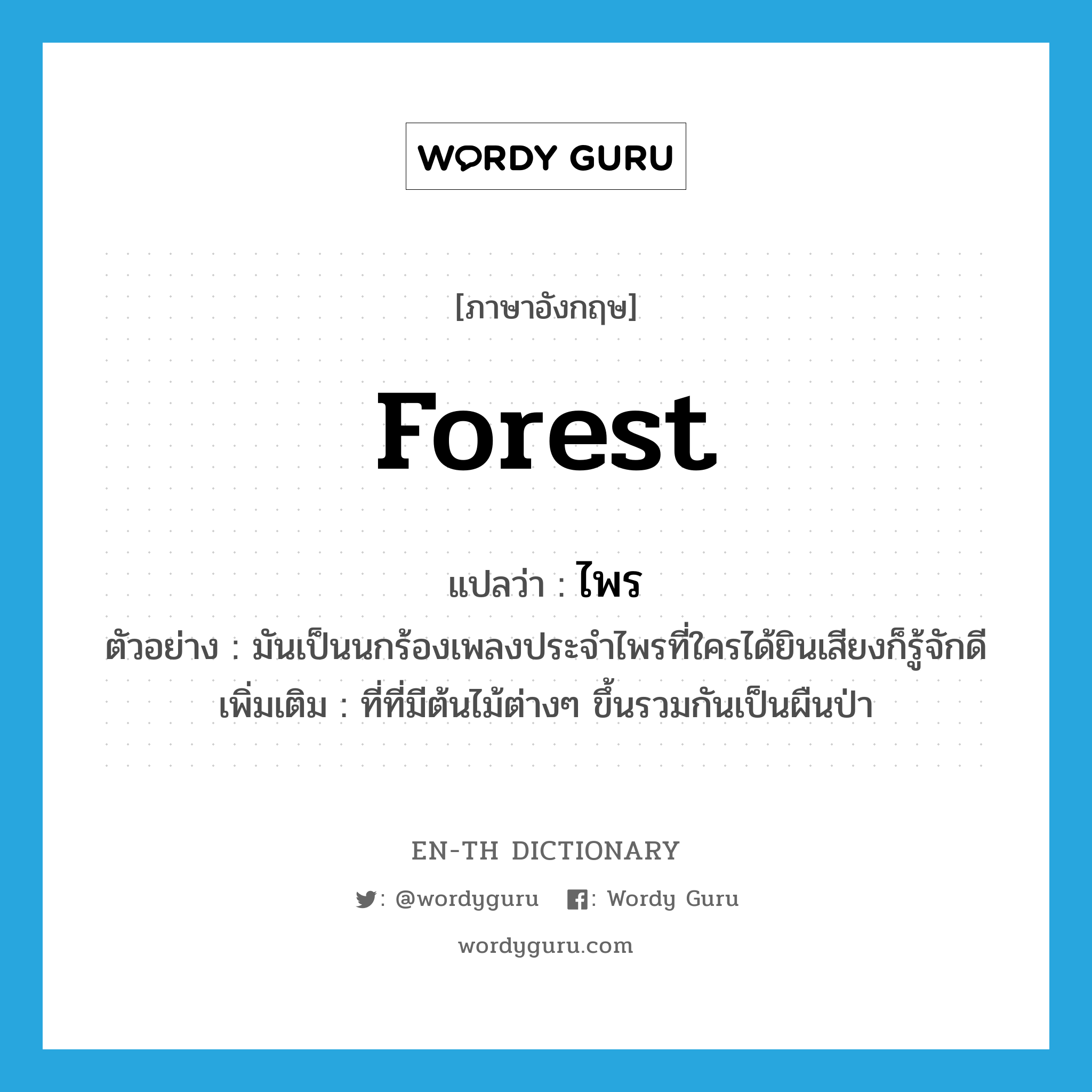 forest แปลว่า?, คำศัพท์ภาษาอังกฤษ forest แปลว่า ไพร ประเภท N ตัวอย่าง มันเป็นนกร้องเพลงประจำไพรที่ใครได้ยินเสียงก็รู้จักดี เพิ่มเติม ที่ที่มีต้นไม้ต่างๆ ขึ้นรวมกันเป็นผืนป่า หมวด N