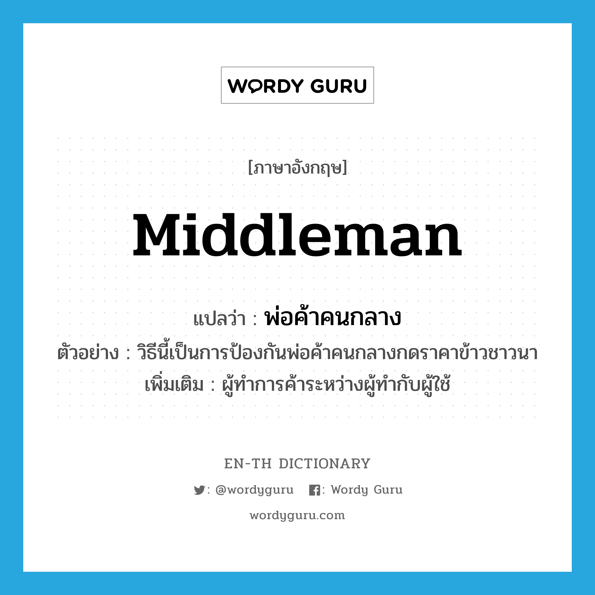 middleman แปลว่า?, คำศัพท์ภาษาอังกฤษ middleman แปลว่า พ่อค้าคนกลาง ประเภท N ตัวอย่าง วิธีนี้เป็นการป้องกันพ่อค้าคนกลางกดราคาข้าวชาวนา เพิ่มเติม ผู้ทำการค้าระหว่างผู้ทำกับผู้ใช้ หมวด N