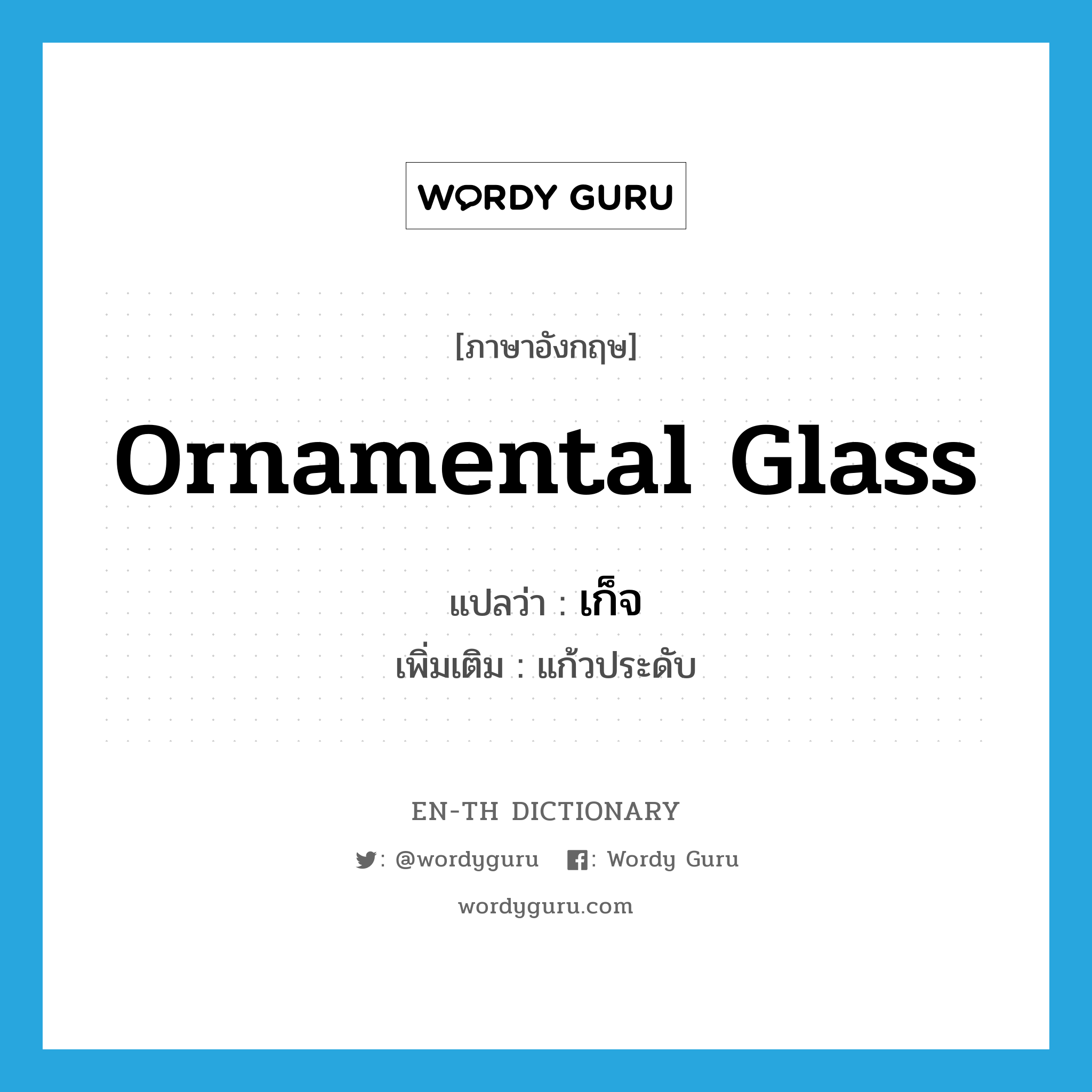 ornamental glass แปลว่า?, คำศัพท์ภาษาอังกฤษ ornamental glass แปลว่า เก็จ ประเภท N เพิ่มเติม แก้วประดับ หมวด N