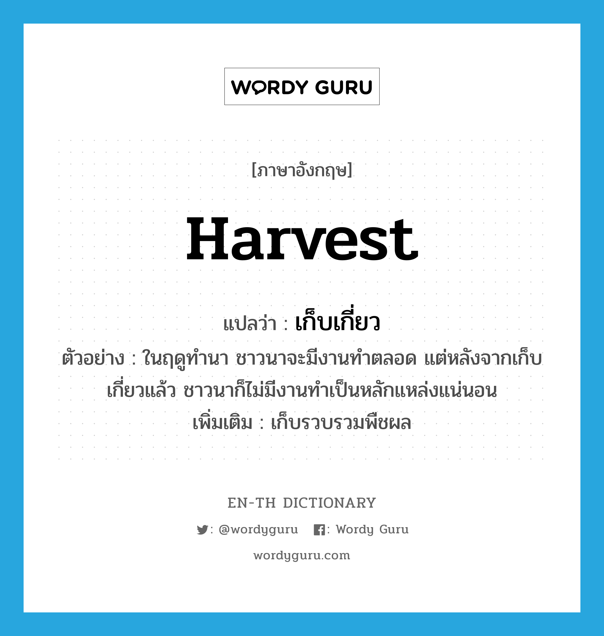 harvest แปลว่า?, คำศัพท์ภาษาอังกฤษ harvest แปลว่า เก็บเกี่ยว ประเภท V ตัวอย่าง ในฤดูทำนา ชาวนาจะมีงานทำตลอด แต่หลังจากเก็บเกี่ยวแล้ว ชาวนาก็ไม่มีงานทำเป็นหลักแหล่งแน่นอน เพิ่มเติม เก็บรวบรวมพืชผล หมวด V