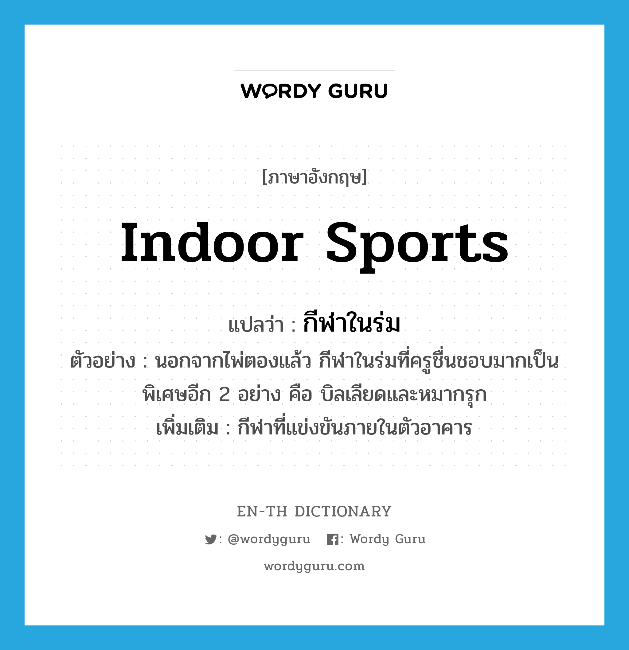 indoor sports แปลว่า?, คำศัพท์ภาษาอังกฤษ indoor sports แปลว่า กีฬาในร่ม ประเภท N ตัวอย่าง นอกจากไพ่ตองแล้ว กีฬาในร่มที่ครูชื่นชอบมากเป็นพิเศษอีก 2 อย่าง คือ บิลเลียดและหมากรุก เพิ่มเติม กีฬาที่แข่งขันภายในตัวอาคาร หมวด N
