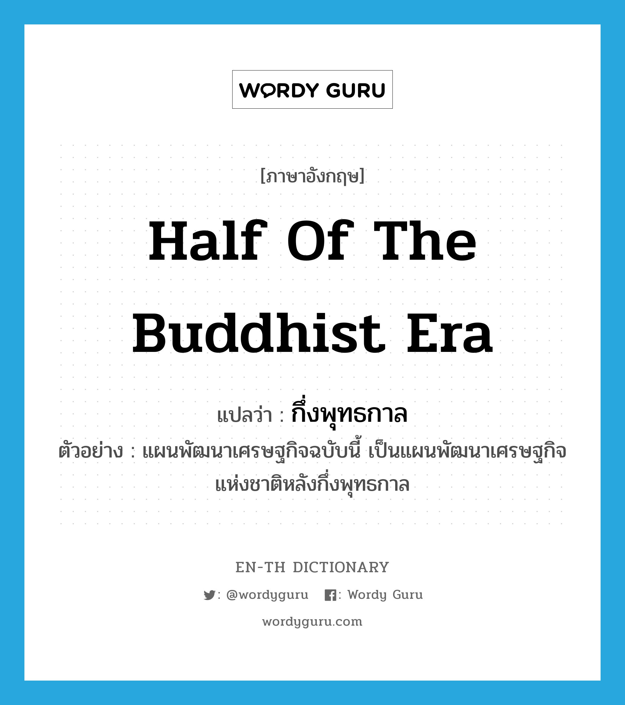 half of the Buddhist era แปลว่า?, คำศัพท์ภาษาอังกฤษ half of the Buddhist era แปลว่า กึ่งพุทธกาล ประเภท N ตัวอย่าง แผนพัฒนาเศรษฐกิจฉบับนี้ เป็นแผนพัฒนาเศรษฐกิจแห่งชาติหลังกึ่งพุทธกาล หมวด N