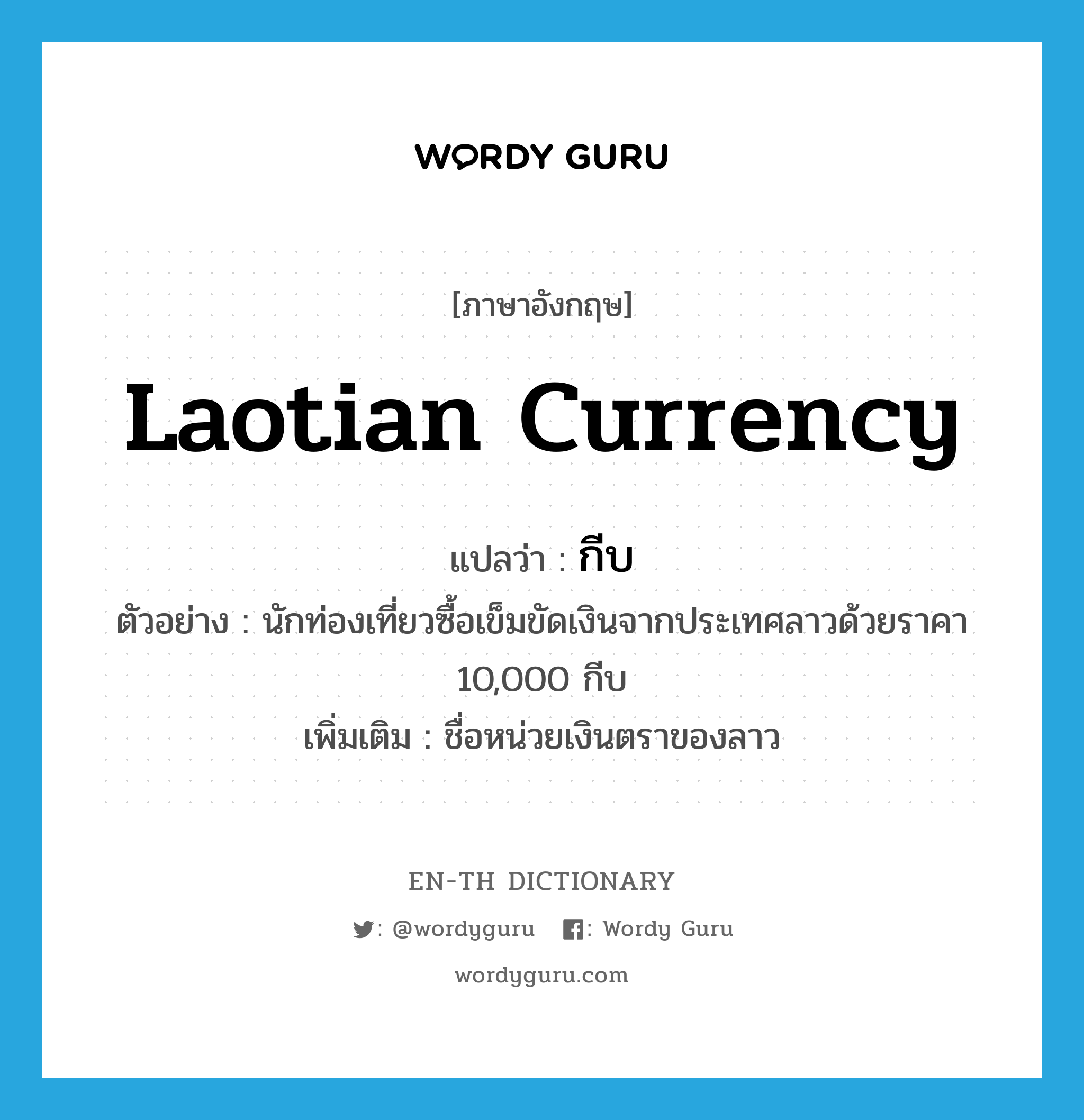 กีบ ภาษาอังกฤษ?, คำศัพท์ภาษาอังกฤษ กีบ แปลว่า Laotian currency ประเภท CLAS ตัวอย่าง นักท่องเที่ยวซื้อเข็มขัดเงินจากประเทศลาวด้วยราคา 10,000 กีบ เพิ่มเติม ชื่อหน่วยเงินตราของลาว หมวด CLAS