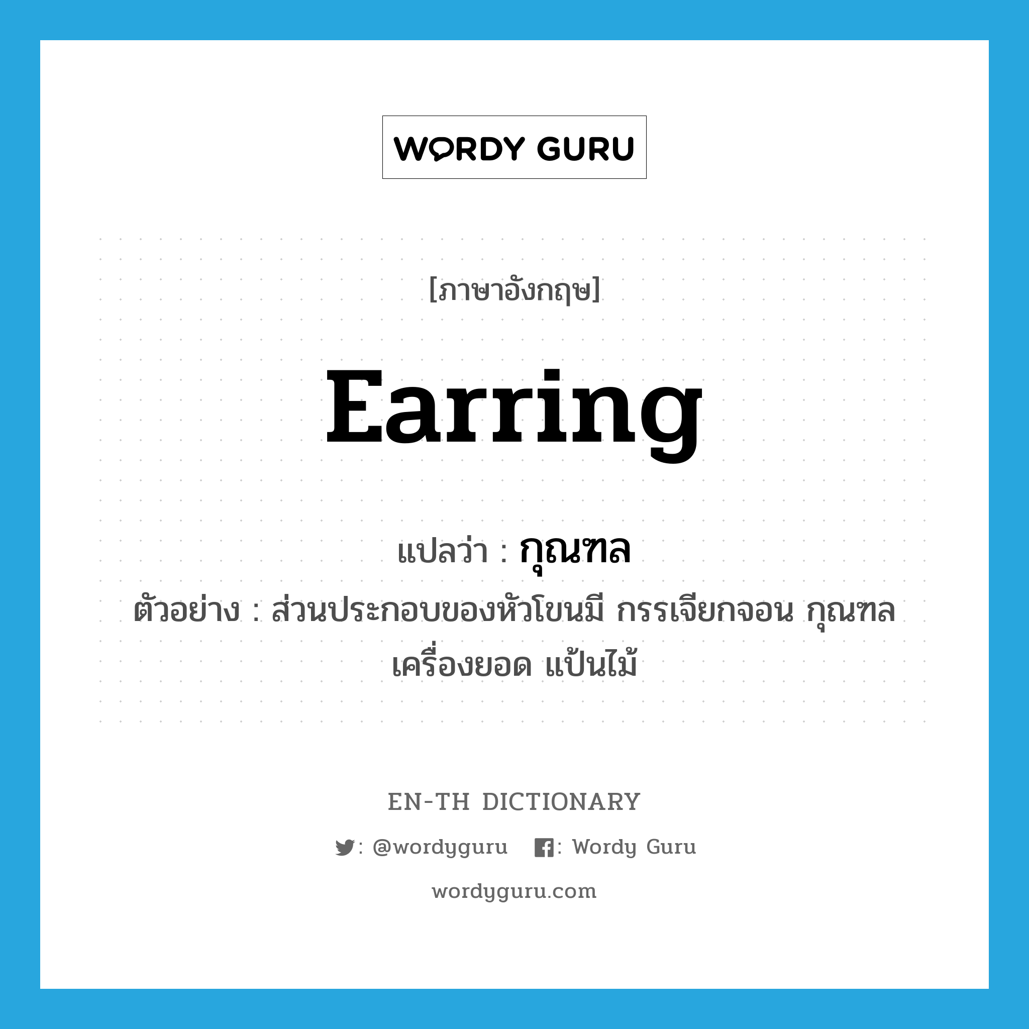 earring แปลว่า?, คำศัพท์ภาษาอังกฤษ earring แปลว่า กุณฑล ประเภท N ตัวอย่าง ส่วนประกอบของหัวโขนมี กรรเจียกจอน กุณฑล เครื่องยอด แป้นไม้ หมวด N