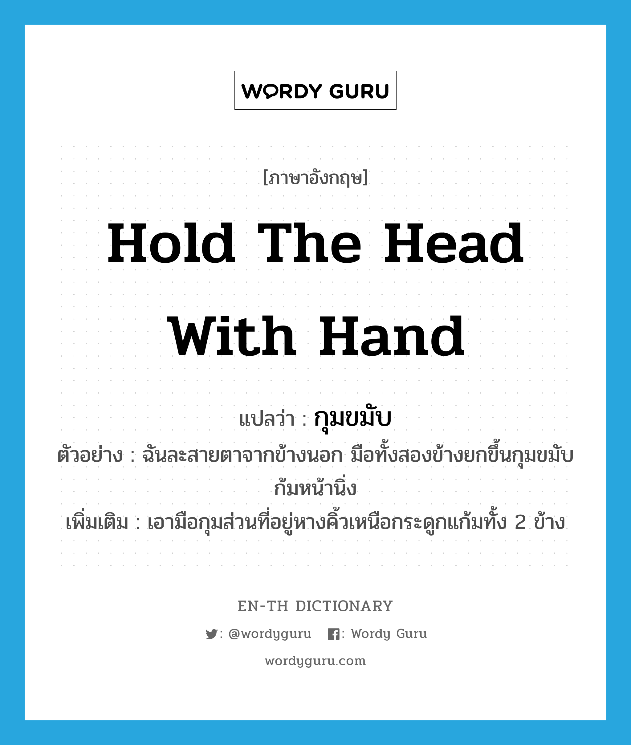 hold the head with hand แปลว่า?, คำศัพท์ภาษาอังกฤษ hold the head with hand แปลว่า กุมขมับ ประเภท V ตัวอย่าง ฉันละสายตาจากข้างนอก มือทั้งสองข้างยกขึ้นกุมขมับ ก้มหน้านิ่ง เพิ่มเติม เอามือกุมส่วนที่อยู่หางคิ้วเหนือกระดูกแก้มทั้ง 2 ข้าง หมวด V