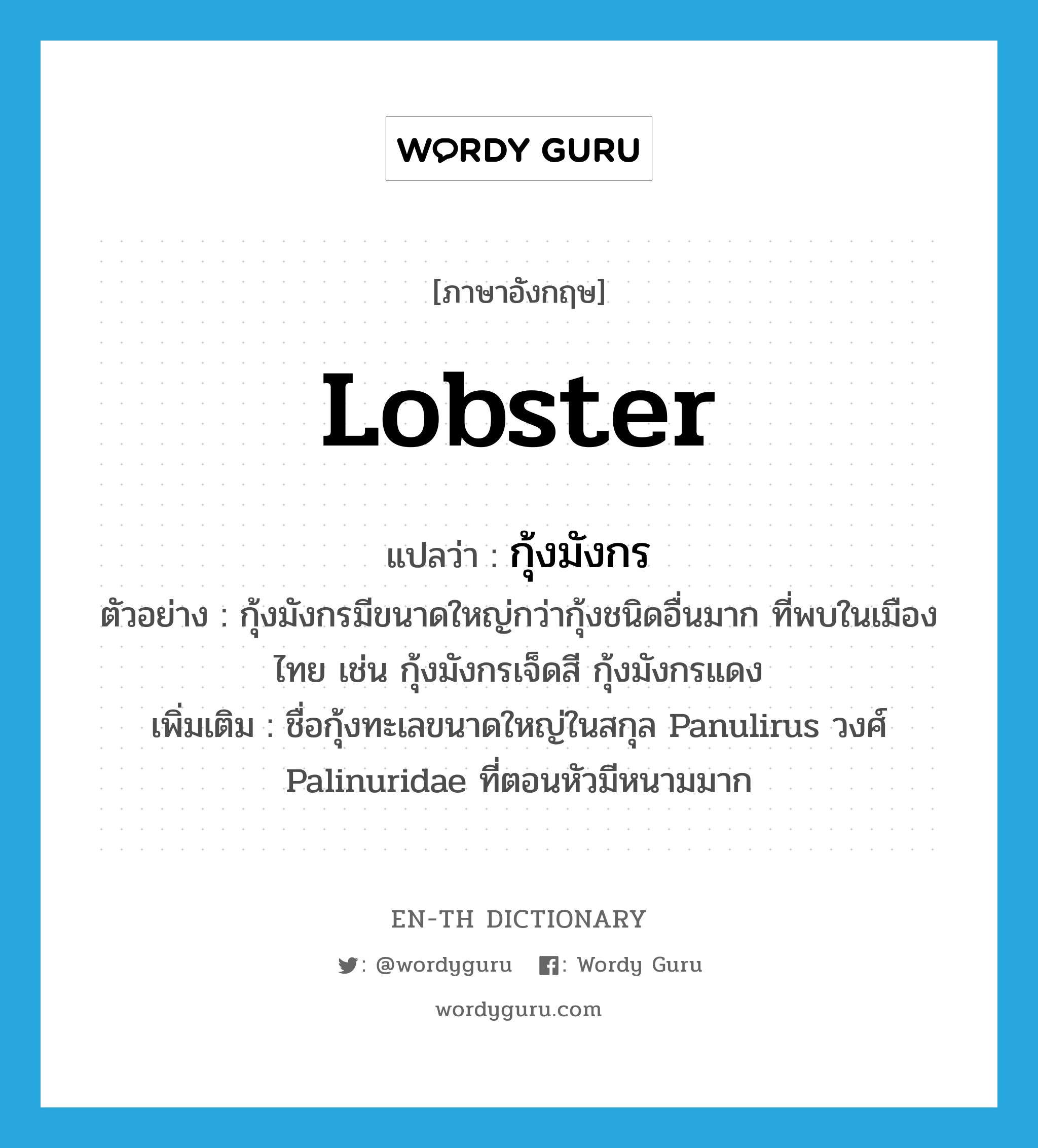 กุ้งมังกร ภาษาอังกฤษ?, คำศัพท์ภาษาอังกฤษ กุ้งมังกร แปลว่า lobster ประเภท N ตัวอย่าง กุ้งมังกรมีขนาดใหญ่กว่ากุ้งชนิดอื่นมาก ที่พบในเมืองไทย เช่น กุ้งมังกรเจ็ดสี กุ้งมังกรแดง เพิ่มเติม ชื่อกุ้งทะเลขนาดใหญ่ในสกุล Panulirus วงศ์ Palinuridae ที่ตอนหัวมีหนามมาก หมวด N