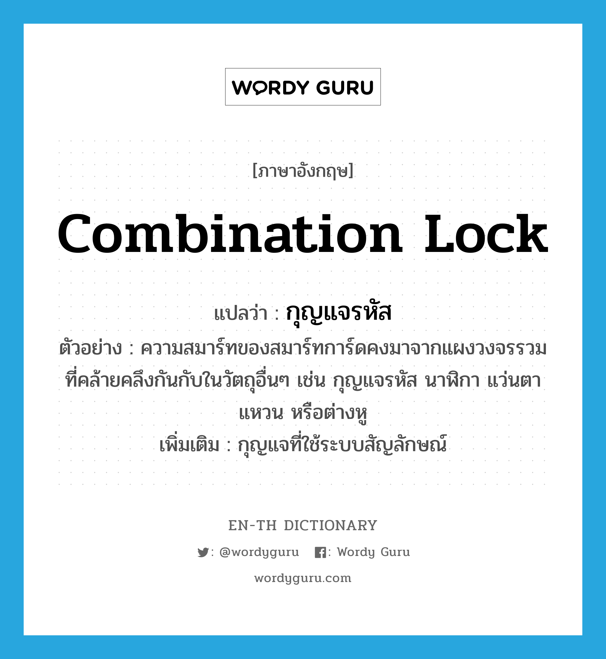 combination lock แปลว่า?, คำศัพท์ภาษาอังกฤษ combination lock แปลว่า กุญแจรหัส ประเภท N ตัวอย่าง ความสมาร์ทของสมาร์ทการ์ดคงมาจากแผงวงจรรวมที่คล้ายคลึงกันกับในวัตถุอื่นๆ เช่น กุญแจรหัส นาฬิกา แว่นตา แหวน หรือต่างหู เพิ่มเติม กุญแจที่ใช้ระบบสัญลักษณ์ หมวด N