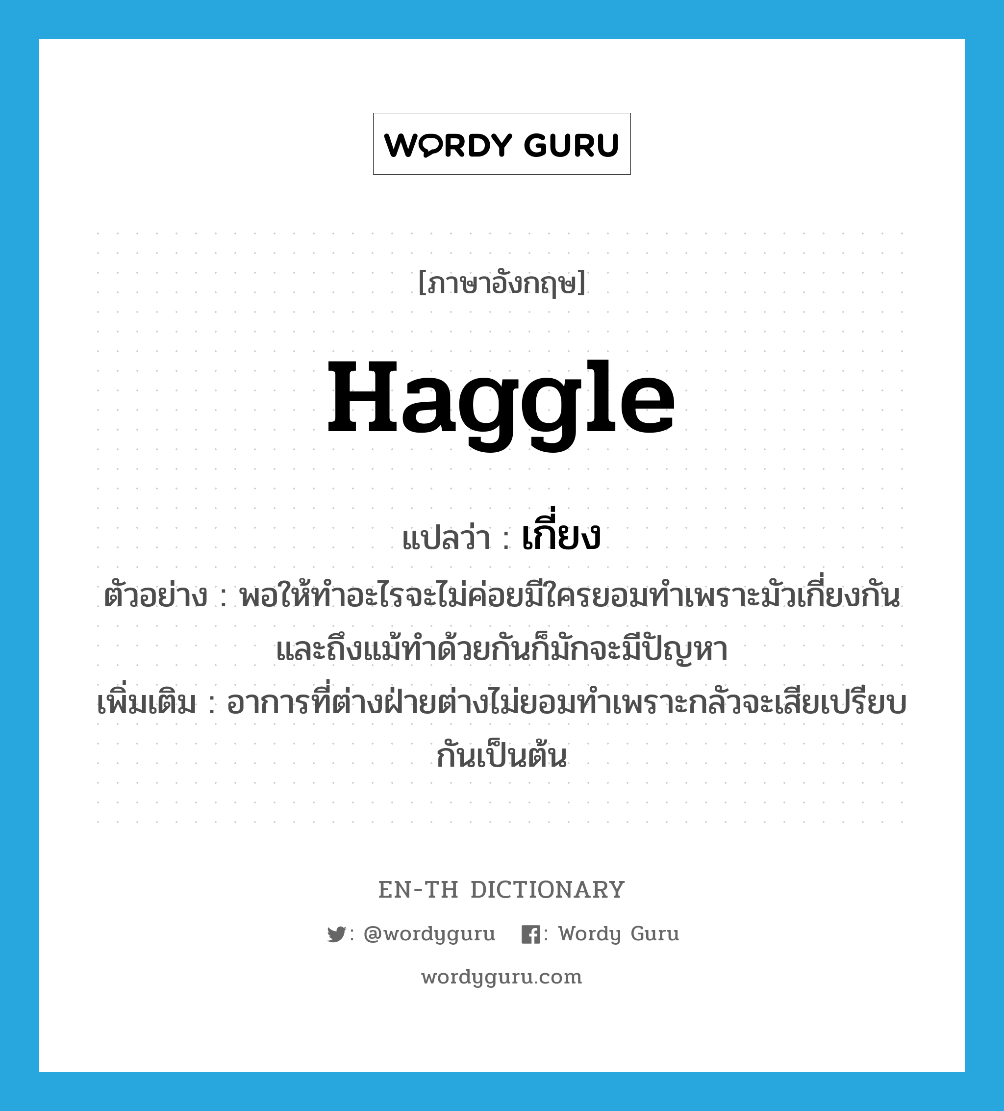 haggle แปลว่า?, คำศัพท์ภาษาอังกฤษ haggle แปลว่า เกี่ยง ประเภท V ตัวอย่าง พอให้ทำอะไรจะไม่ค่อยมีใครยอมทำเพราะมัวเกี่ยงกันและถึงแม้ทำด้วยกันก็มักจะมีปัญหา เพิ่มเติม อาการที่ต่างฝ่ายต่างไม่ยอมทำเพราะกลัวจะเสียเปรียบกันเป็นต้น หมวด V