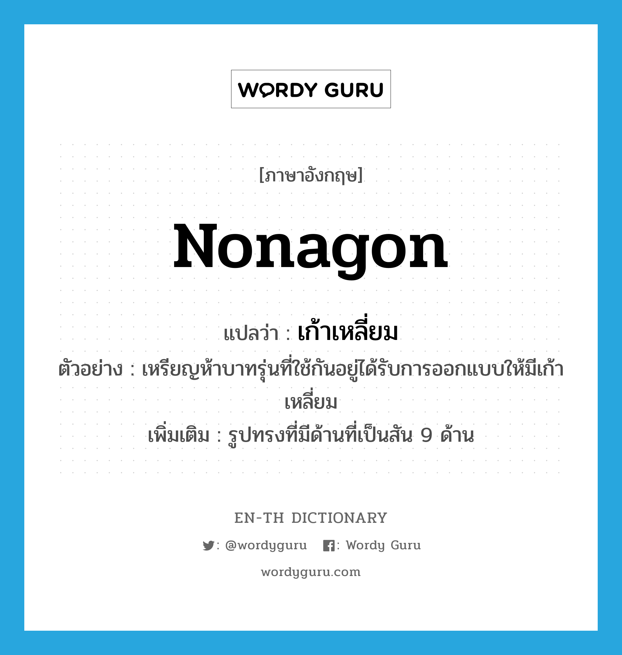 nonagon แปลว่า?, คำศัพท์ภาษาอังกฤษ nonagon แปลว่า เก้าเหลี่ยม ประเภท N ตัวอย่าง เหรียญห้าบาทรุ่นที่ใช้กันอยู่ได้รับการออกแบบให้มีเก้าเหลี่ยม เพิ่มเติม รูปทรงที่มีด้านที่เป็นสัน 9 ด้าน หมวด N