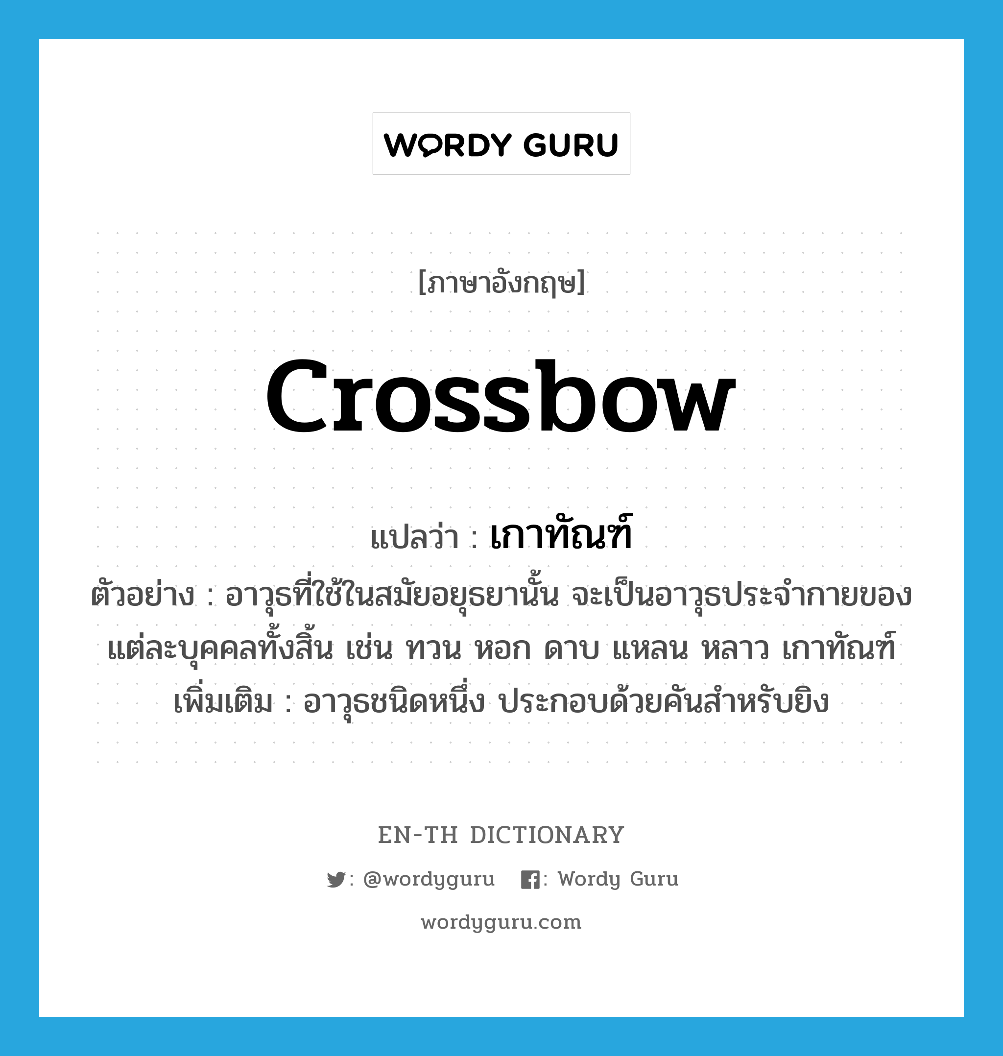 crossbow แปลว่า?, คำศัพท์ภาษาอังกฤษ crossbow แปลว่า เกาทัณฑ์ ประเภท N ตัวอย่าง อาวุธที่ใช้ในสมัยอยุธยานั้น จะเป็นอาวุธประจำกายของแต่ละบุคคลทั้งสิ้น เช่น ทวน หอก ดาบ แหลน หลาว เกาทัณฑ์ เพิ่มเติม อาวุธชนิดหนึ่ง ประกอบด้วยคันสำหรับยิง หมวด N