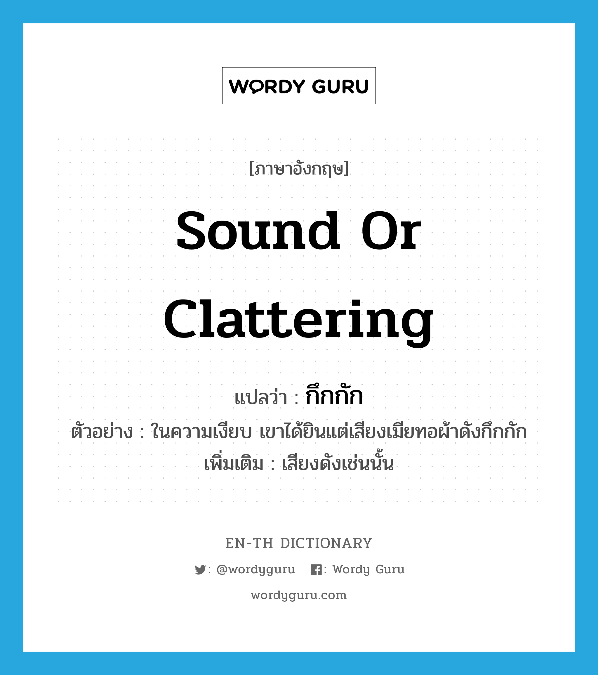 sound or clattering แปลว่า?, คำศัพท์ภาษาอังกฤษ sound or clattering แปลว่า กึกกัก ประเภท ADV ตัวอย่าง ในความเงียบ เขาได้ยินแต่เสียงเมียทอผ้าดังกึกกัก เพิ่มเติม เสียงดังเช่นนั้น หมวด ADV