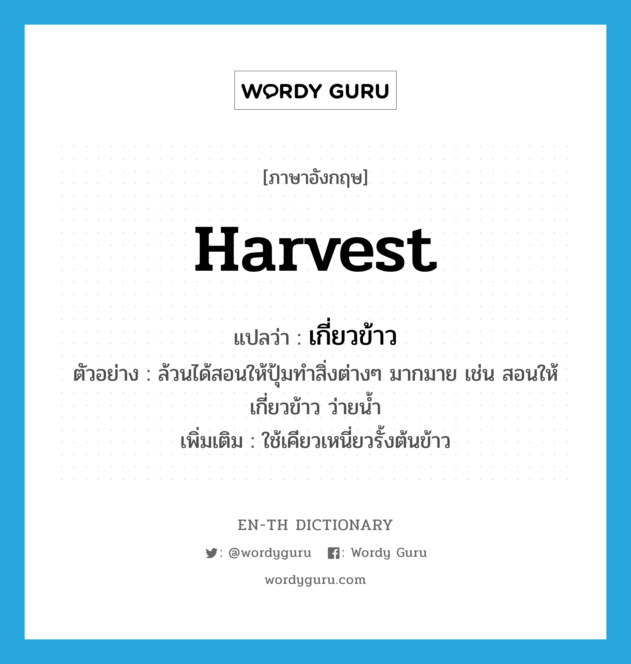 harvest แปลว่า?, คำศัพท์ภาษาอังกฤษ harvest แปลว่า เกี่ยวข้าว ประเภท V ตัวอย่าง ล้วนได้สอนให้ปุ้มทำสิ่งต่างๆ มากมาย เช่น สอนให้เกี่ยวข้าว ว่ายน้ำ เพิ่มเติม ใช้เคียวเหนี่ยวรั้งต้นข้าว หมวด V