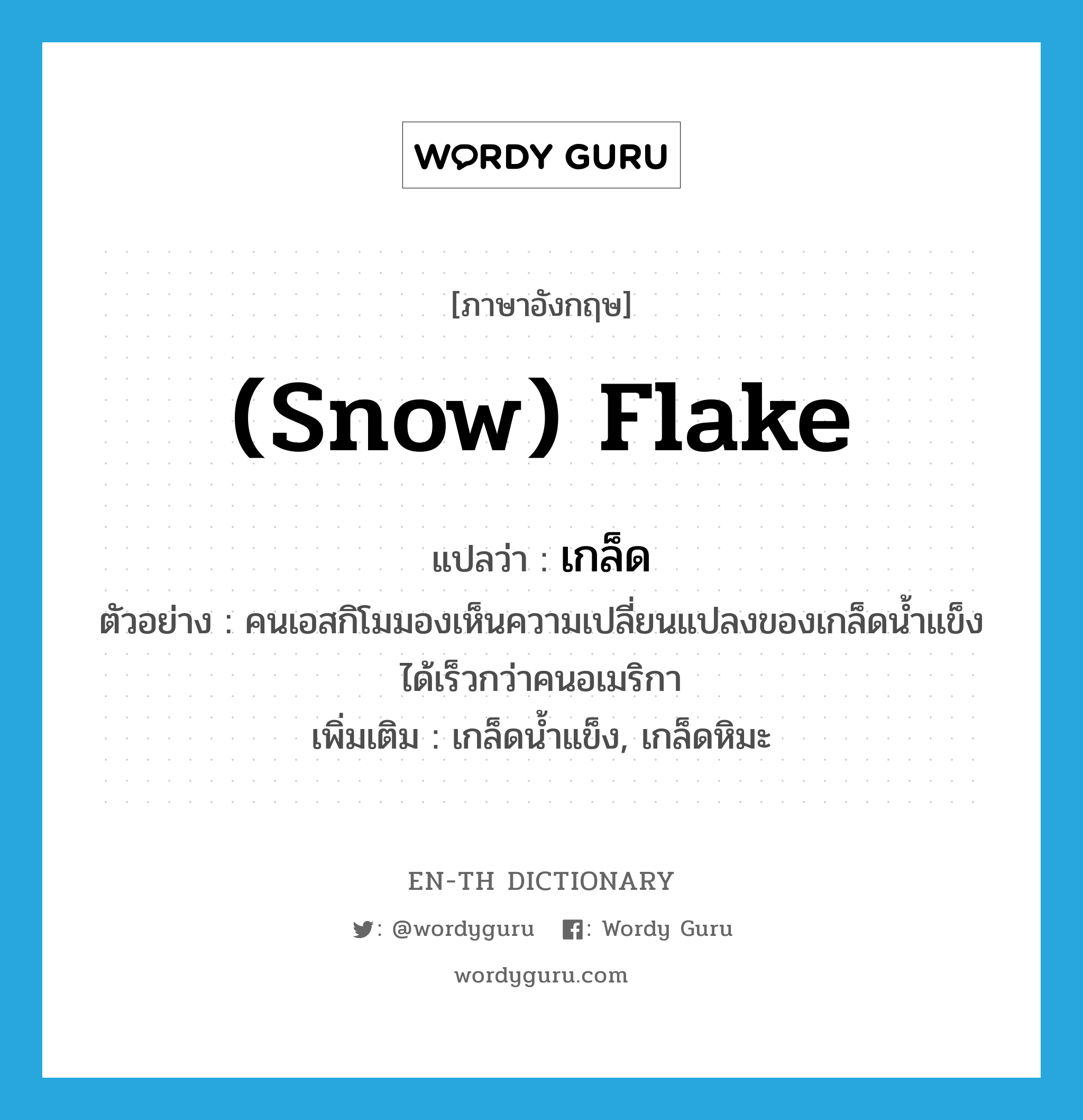 (snow) flake แปลว่า?, คำศัพท์ภาษาอังกฤษ (snow) flake แปลว่า เกล็ด ประเภท N ตัวอย่าง คนเอสกิโมมองเห็นความเปลี่ยนแปลงของเกล็ดน้ำแข็ง ได้เร็วกว่าคนอเมริกา เพิ่มเติม เกล็ดน้ำแข็ง, เกล็ดหิมะ หมวด N