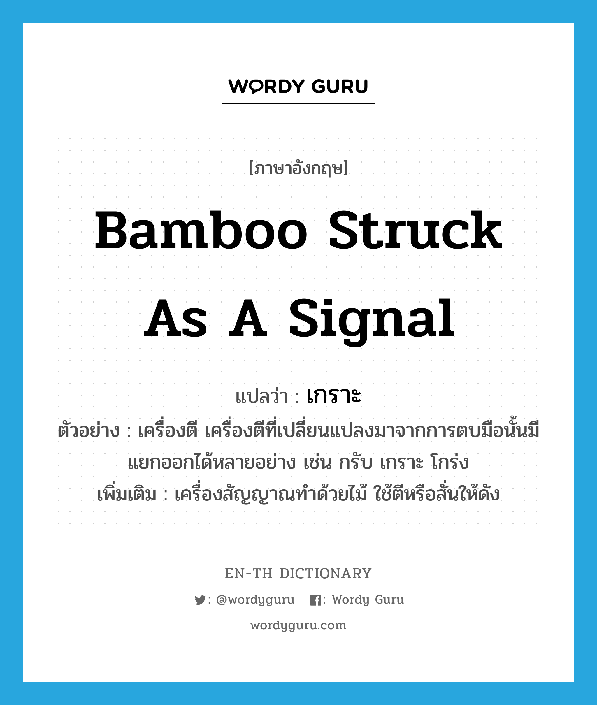 bamboo struck as a signal แปลว่า?, คำศัพท์ภาษาอังกฤษ bamboo struck as a signal แปลว่า เกราะ ประเภท N ตัวอย่าง เครื่องตี เครื่องตีที่เปลี่ยนแปลงมาจากการตบมือนั้นมีแยกออกได้หลายอย่าง เช่น กรับ เกราะ โกร่ง เพิ่มเติม เครื่องสัญญาณทำด้วยไม้ ใช้ตีหรือสั่นให้ดัง หมวด N