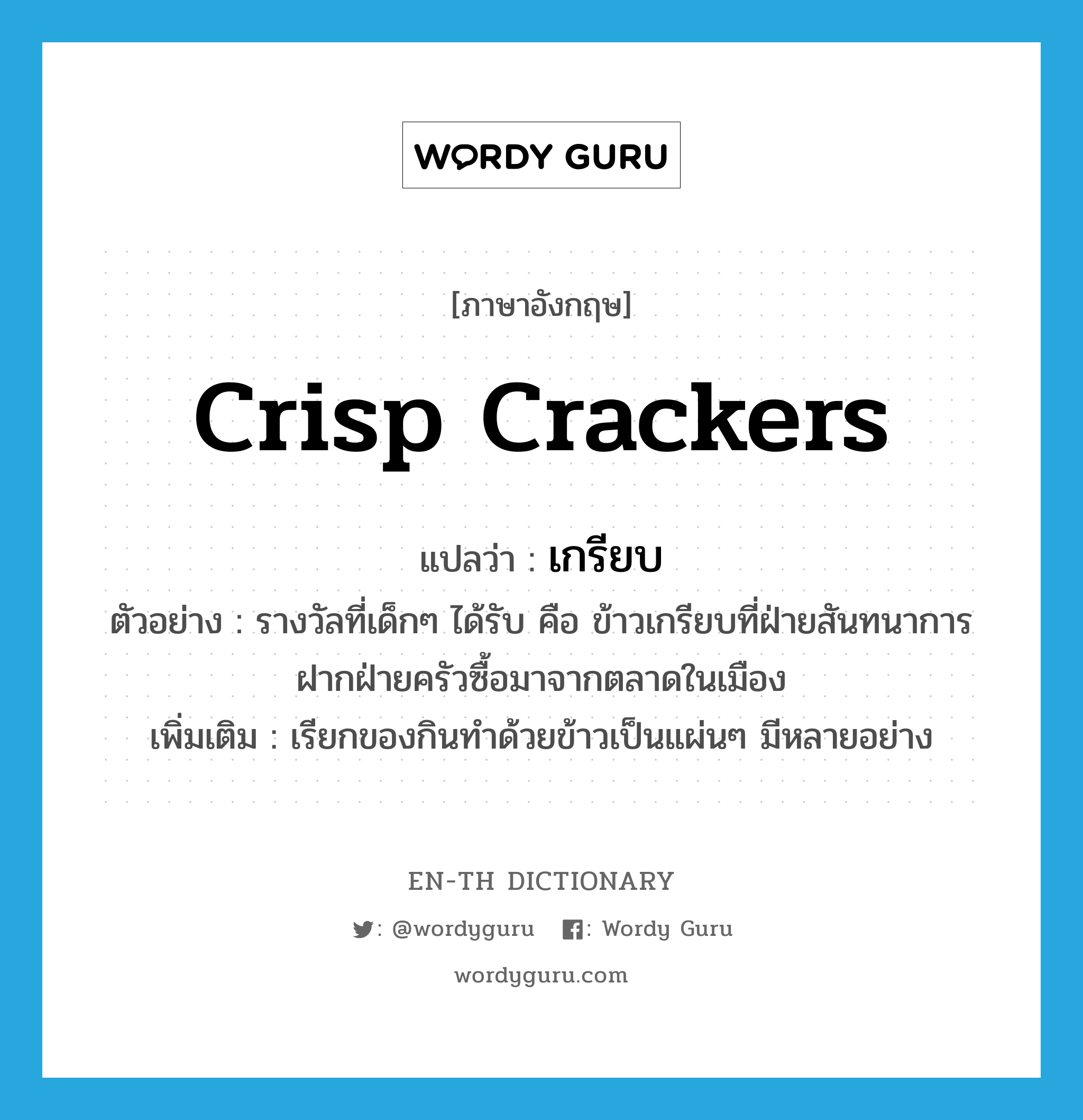crisp crackers แปลว่า?, คำศัพท์ภาษาอังกฤษ crisp crackers แปลว่า เกรียบ ประเภท N ตัวอย่าง รางวัลที่เด็กๆ ได้รับ คือ ข้าวเกรียบที่ฝ่ายสันทนาการฝากฝ่ายครัวซื้อมาจากตลาดในเมือง เพิ่มเติม เรียกของกินทำด้วยข้าวเป็นแผ่นๆ มีหลายอย่าง หมวด N