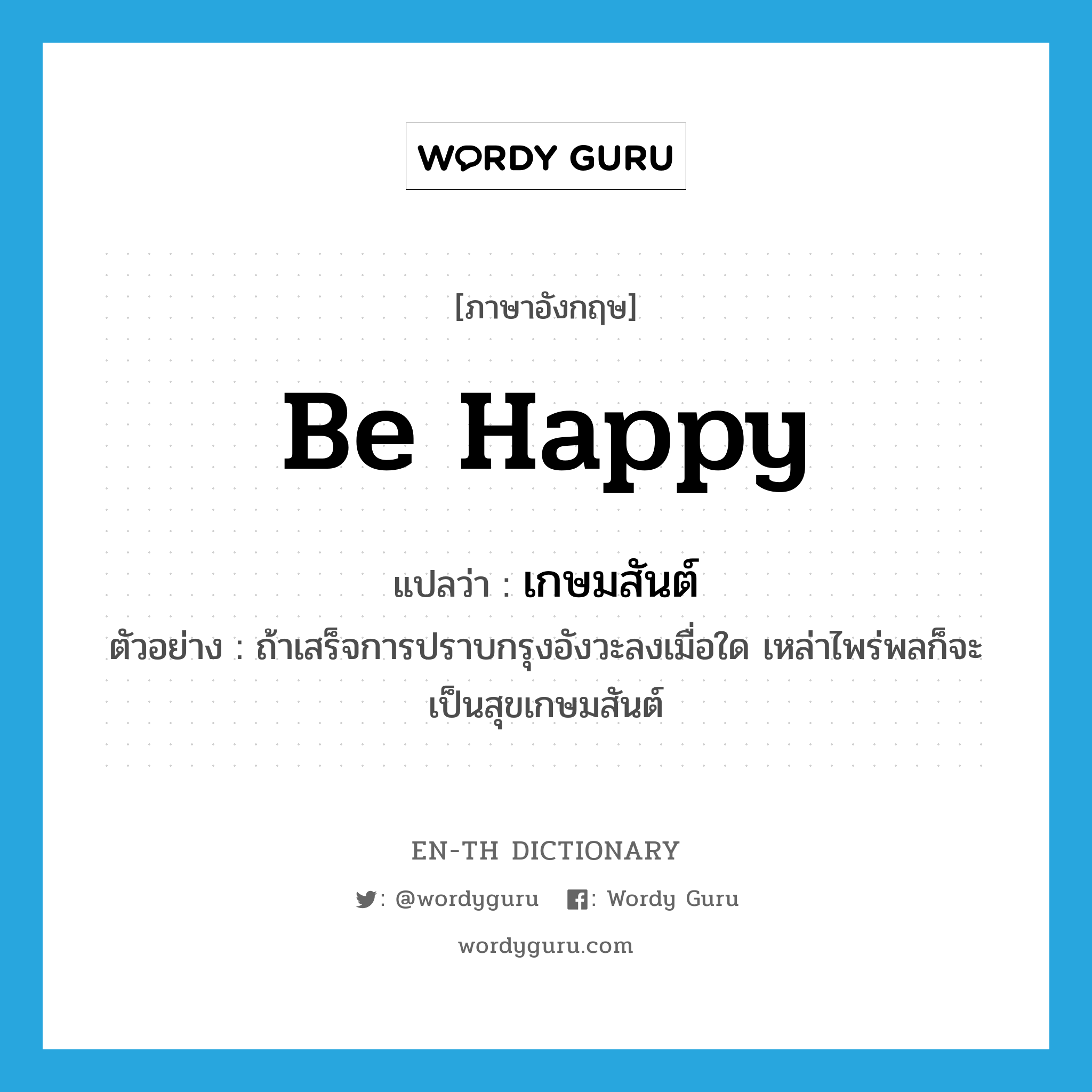 be happy แปลว่า?, คำศัพท์ภาษาอังกฤษ be happy แปลว่า เกษมสันต์ ประเภท V ตัวอย่าง ถ้าเสร็จการปราบกรุงอังวะลงเมื่อใด เหล่าไพร่พลก็จะเป็นสุขเกษมสันต์ หมวด V